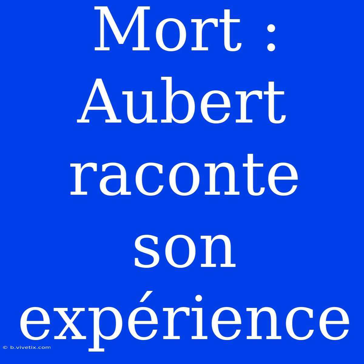 Mort : Aubert Raconte Son Expérience