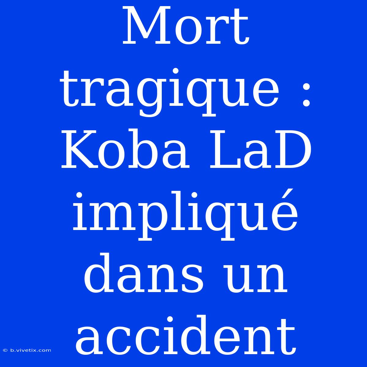 Mort Tragique : Koba LaD Impliqué Dans Un Accident