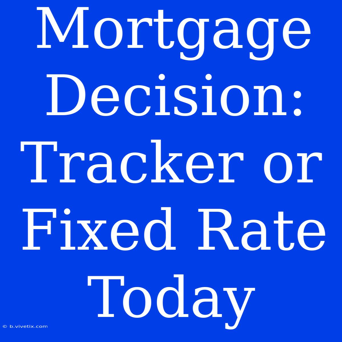 Mortgage Decision: Tracker Or Fixed Rate Today