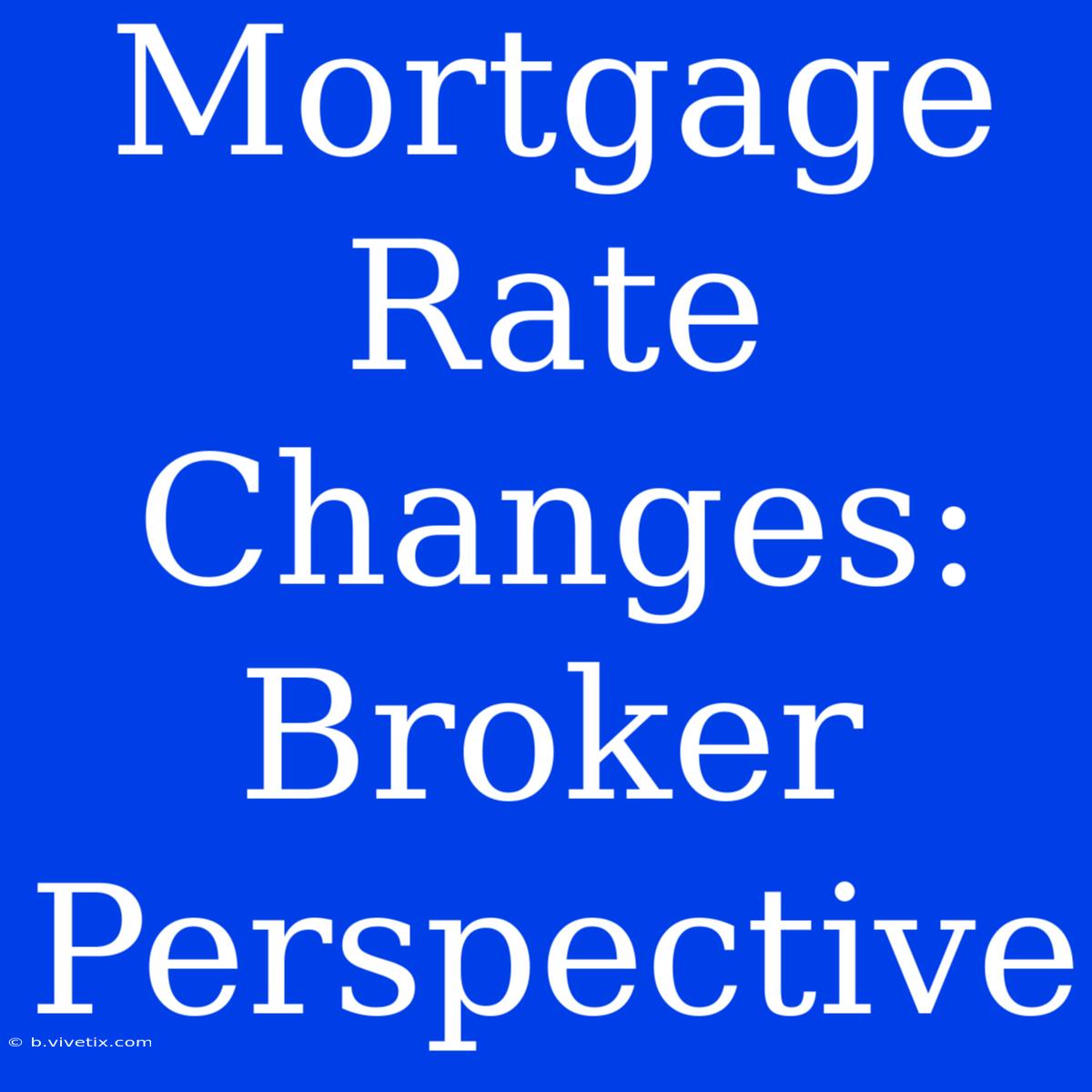 Mortgage Rate Changes: Broker Perspective