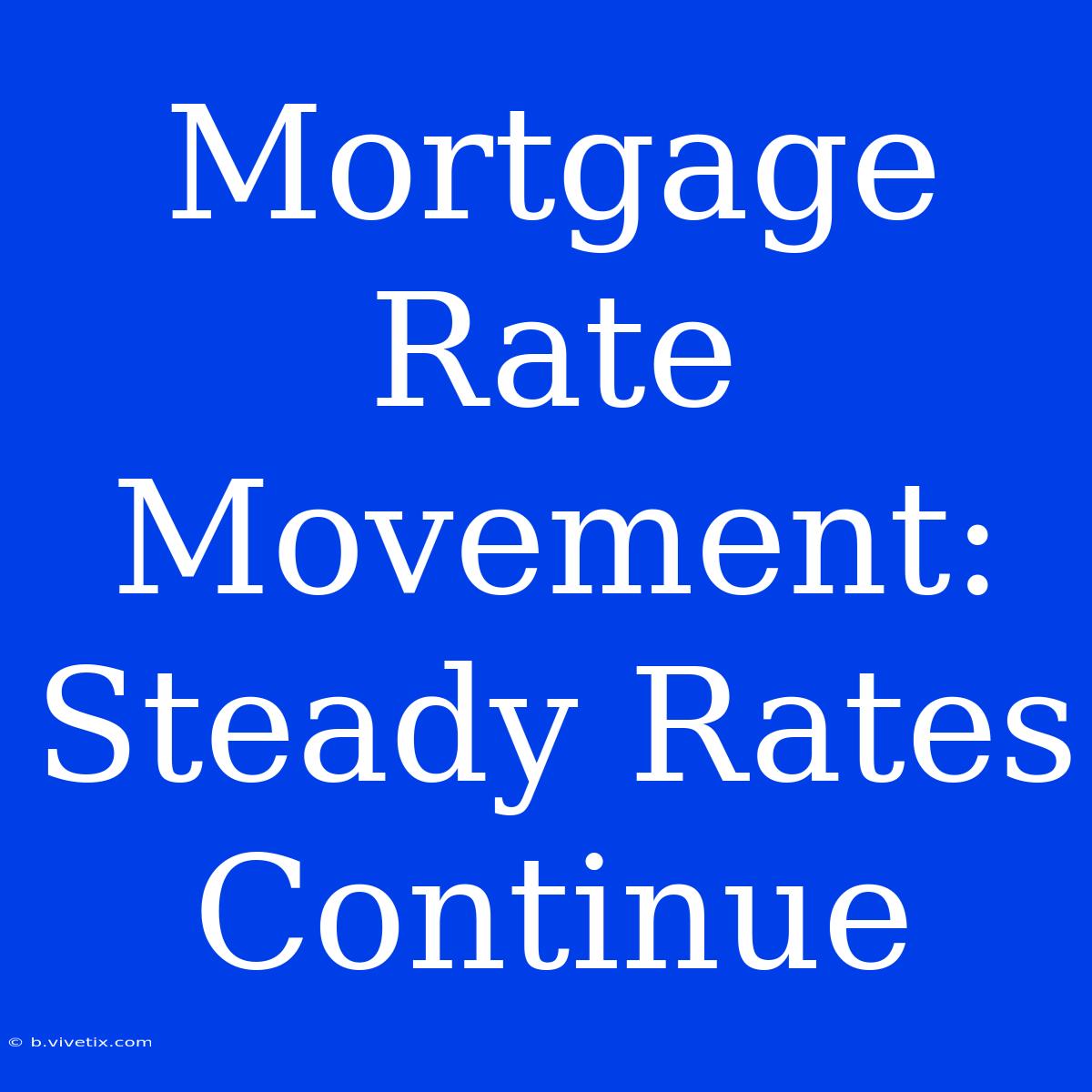 Mortgage Rate Movement: Steady Rates Continue