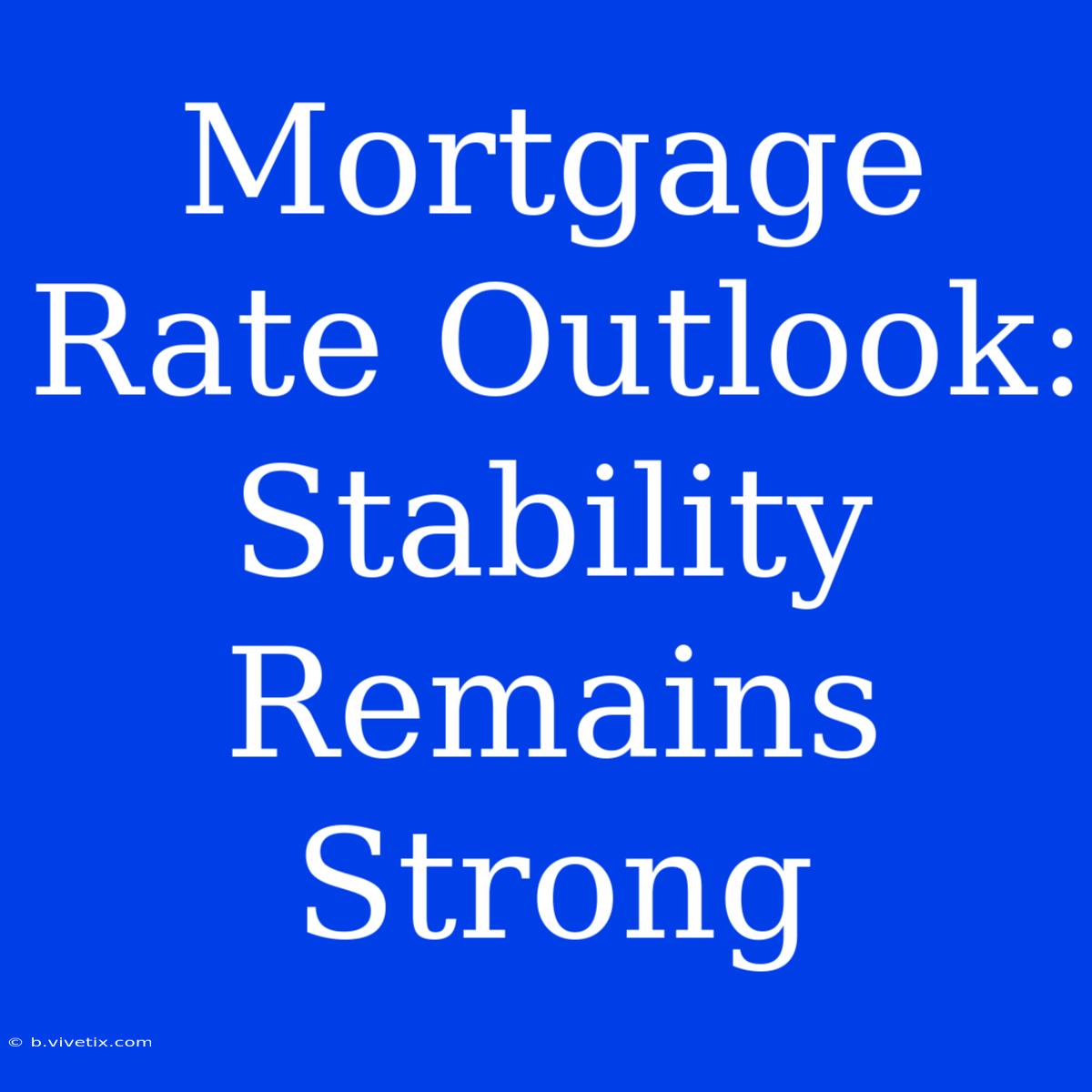 Mortgage Rate Outlook: Stability Remains Strong