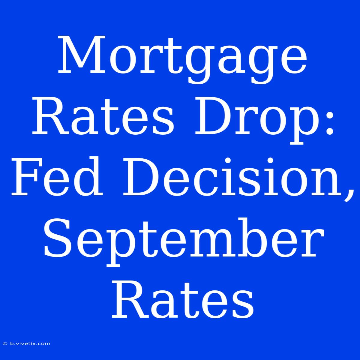 Mortgage Rates Drop: Fed Decision, September Rates