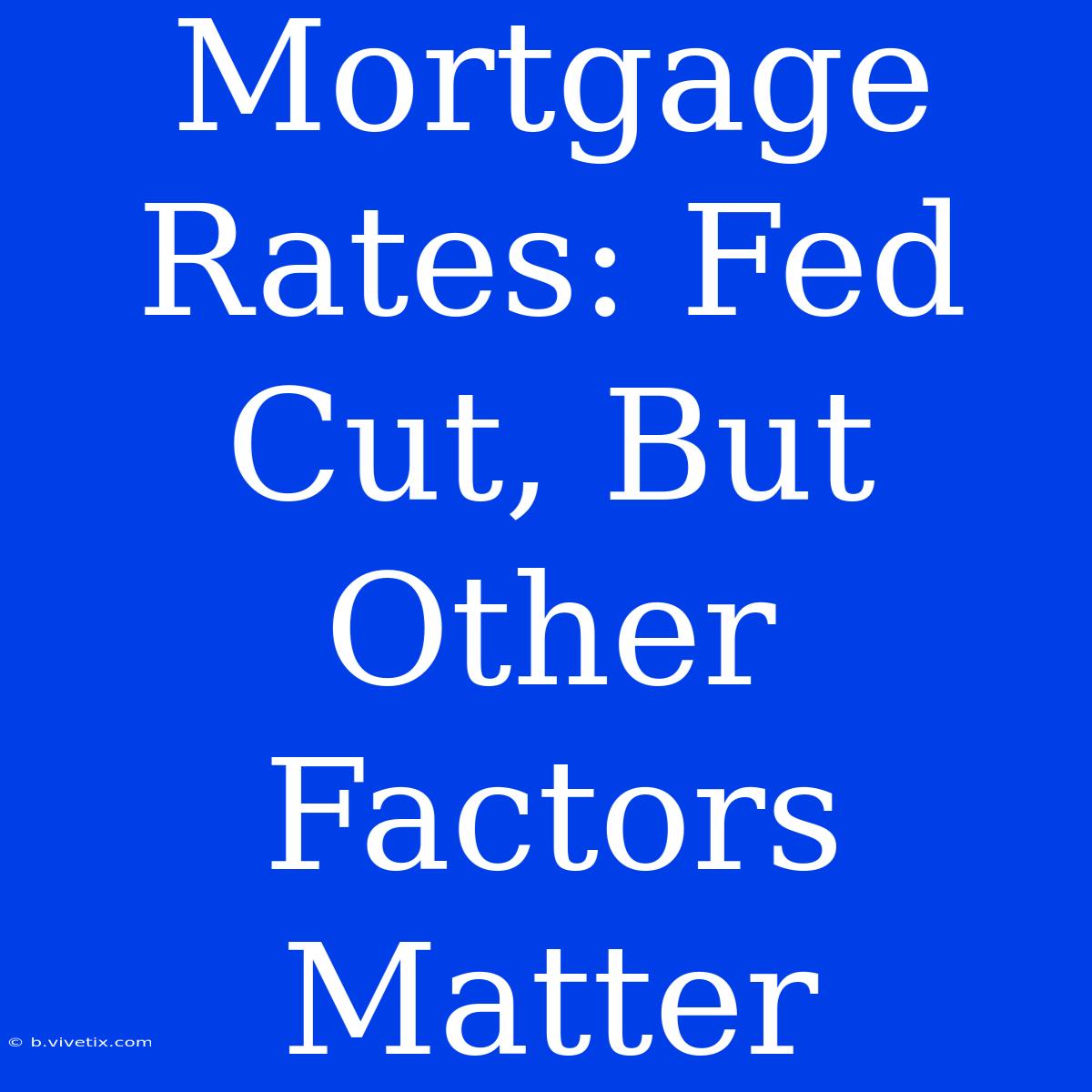 Mortgage Rates: Fed Cut, But Other Factors Matter