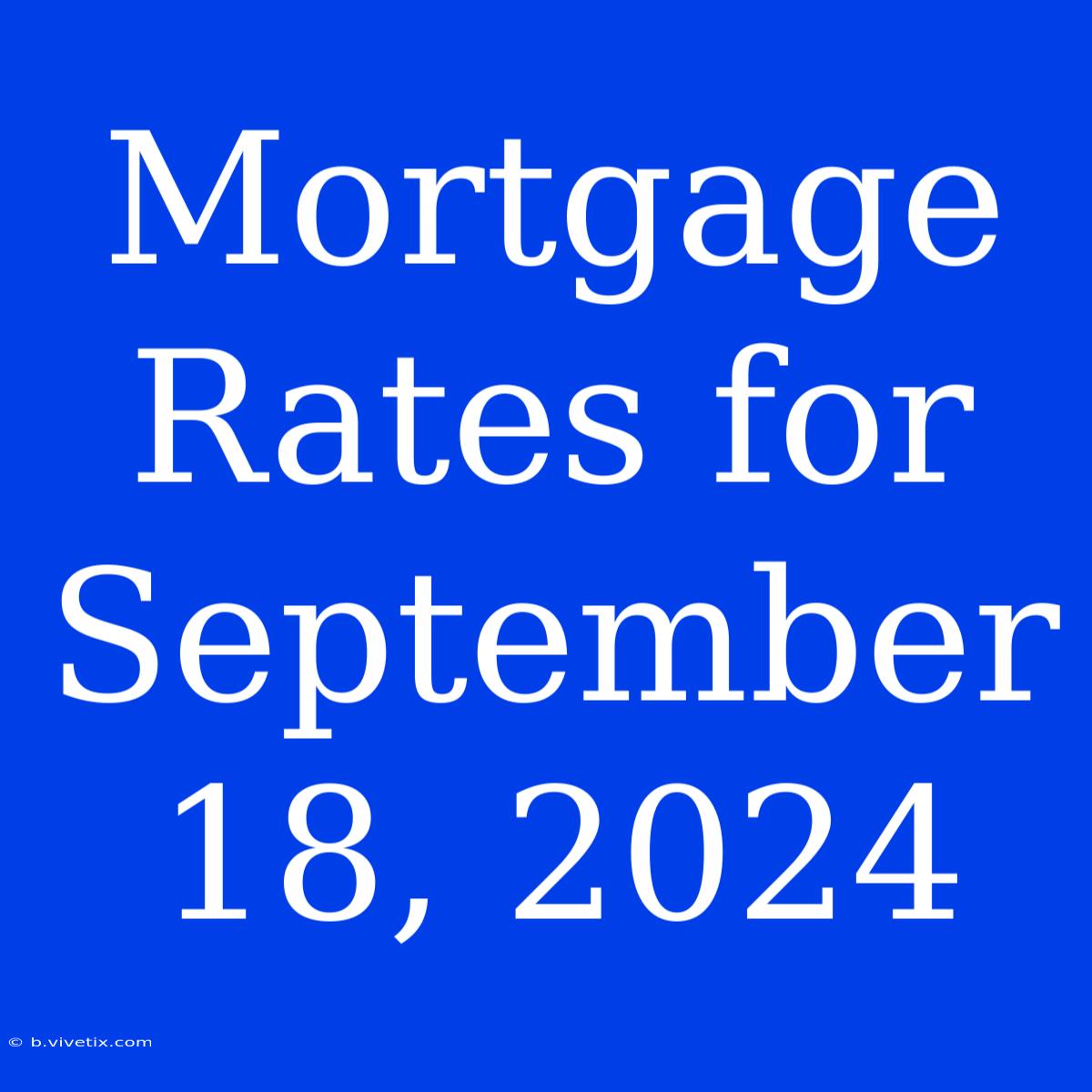 Mortgage Rates For September 18, 2024