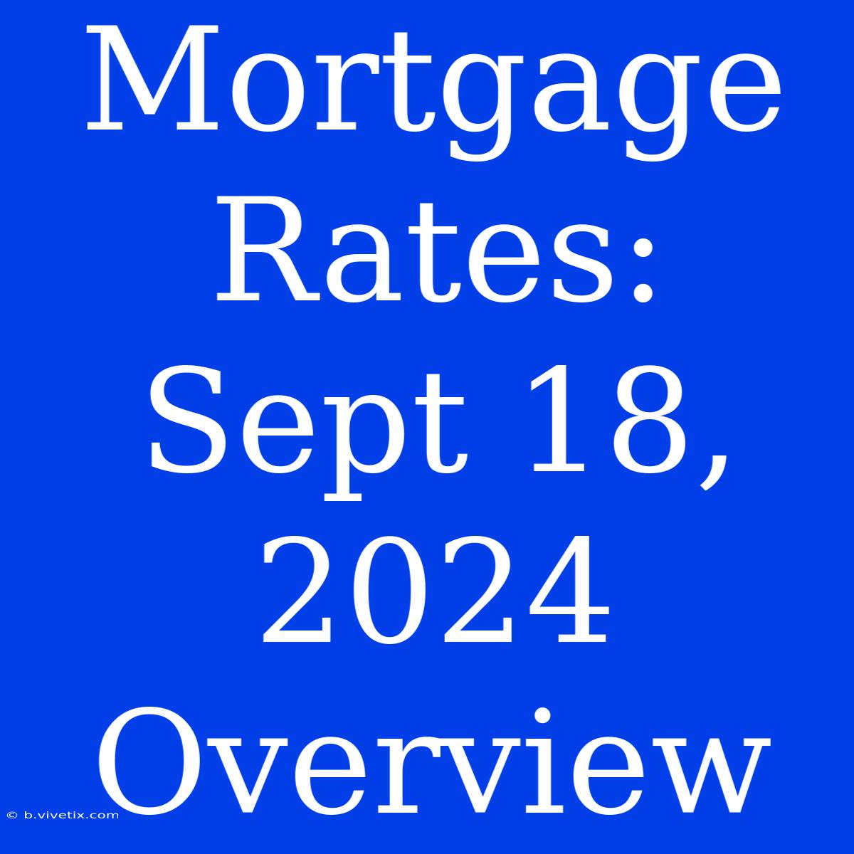 Mortgage Rates: Sept 18, 2024 Overview 