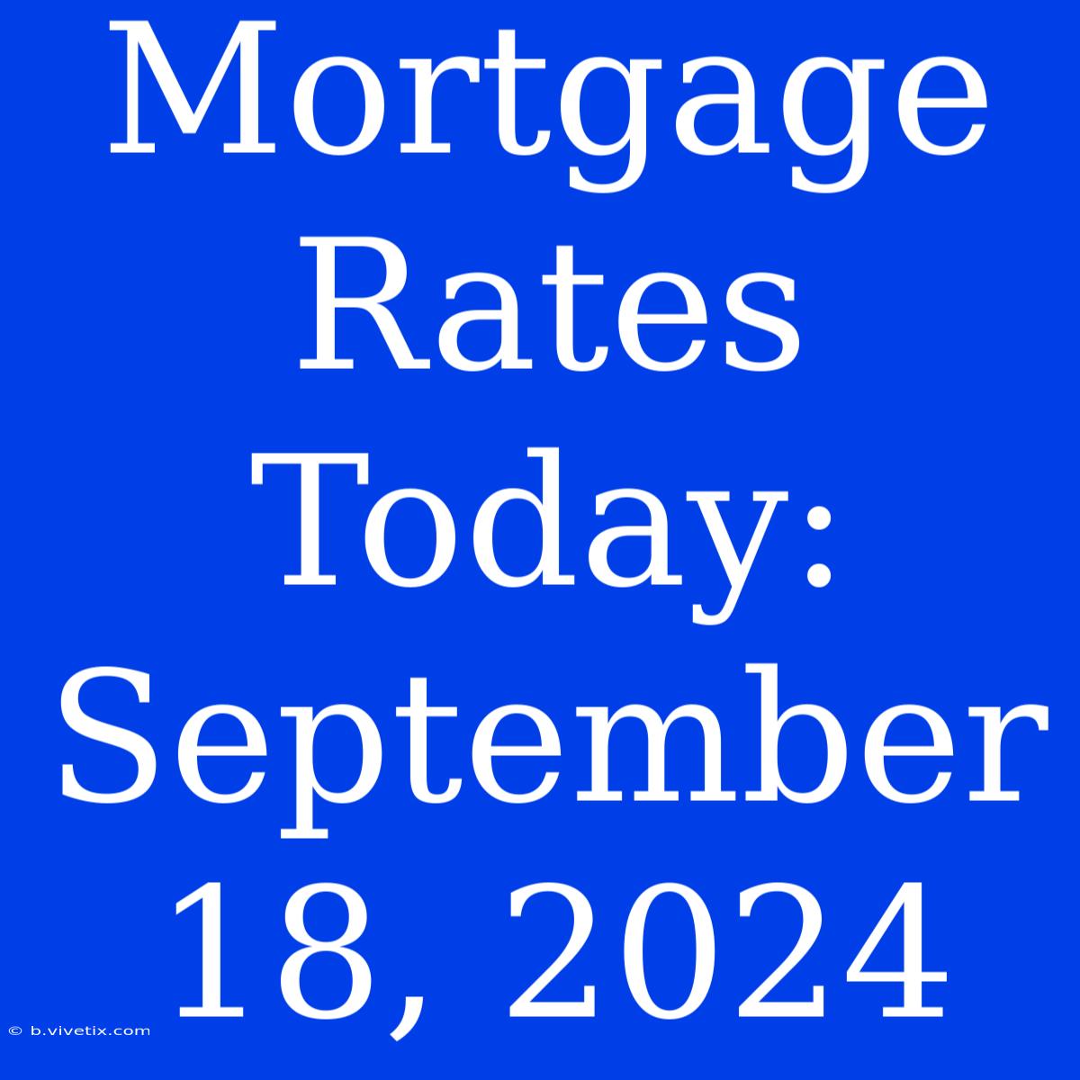 Mortgage Rates Today: September 18, 2024