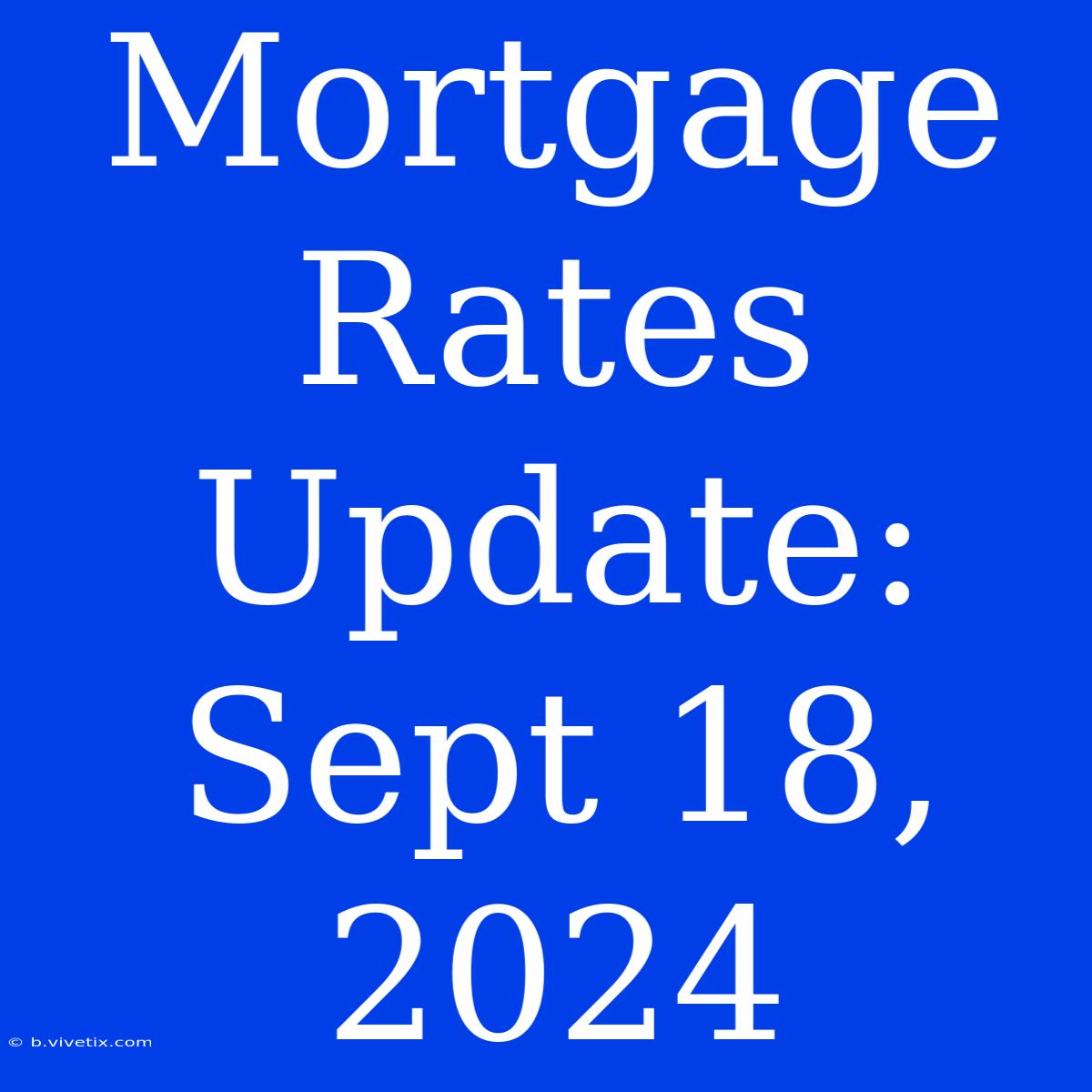 Mortgage Rates Update: Sept 18, 2024