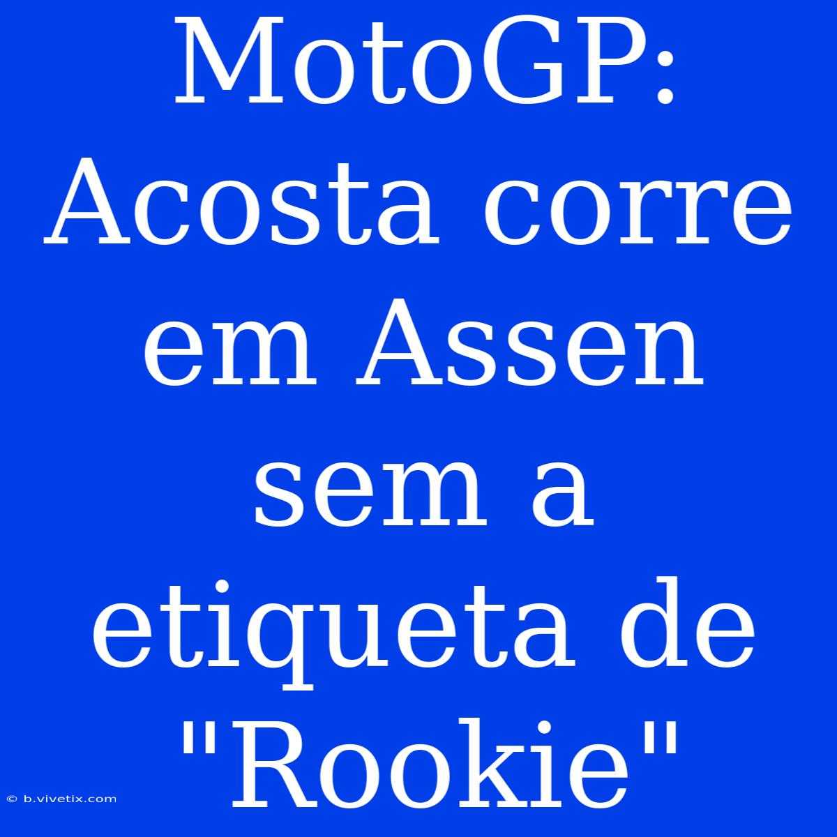 MotoGP: Acosta Corre Em Assen Sem A Etiqueta De 