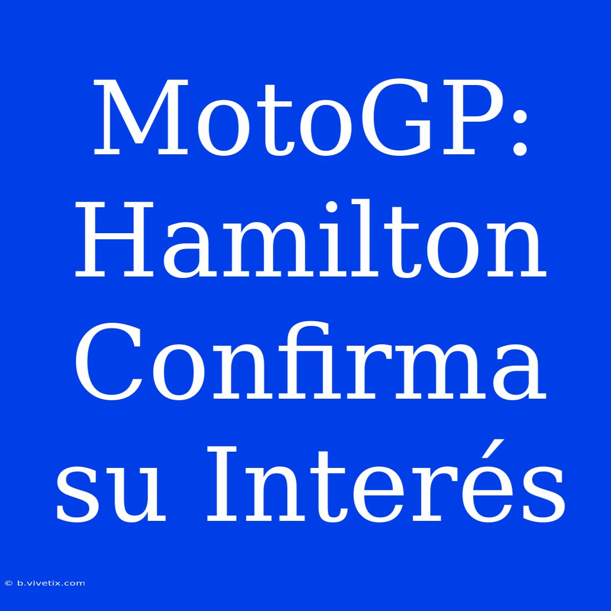 MotoGP: Hamilton Confirma Su Interés