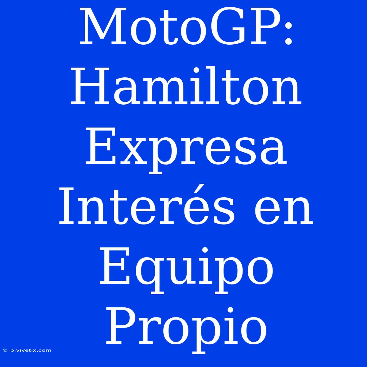 MotoGP: Hamilton Expresa Interés En Equipo Propio