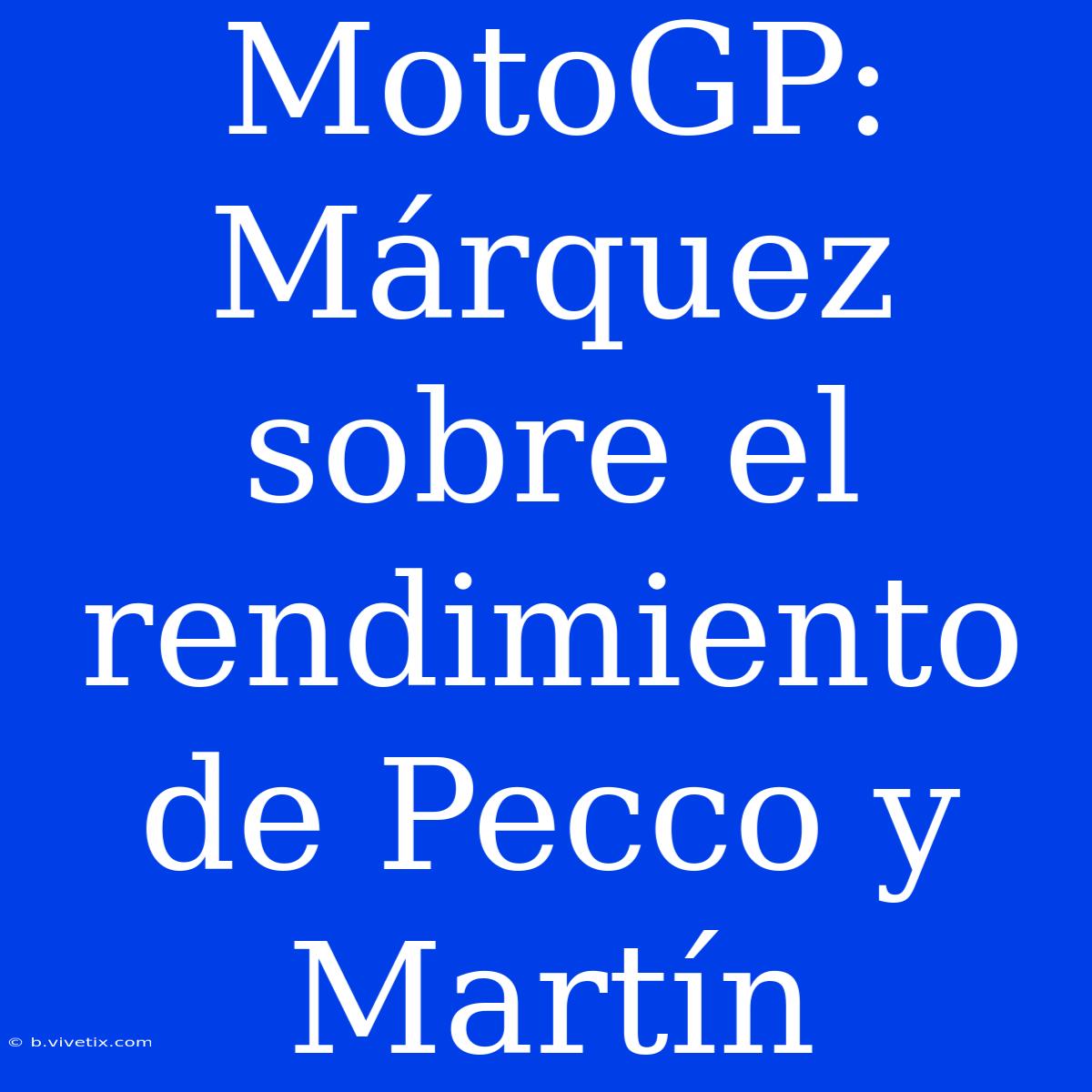 MotoGP: Márquez Sobre El Rendimiento De Pecco Y Martín