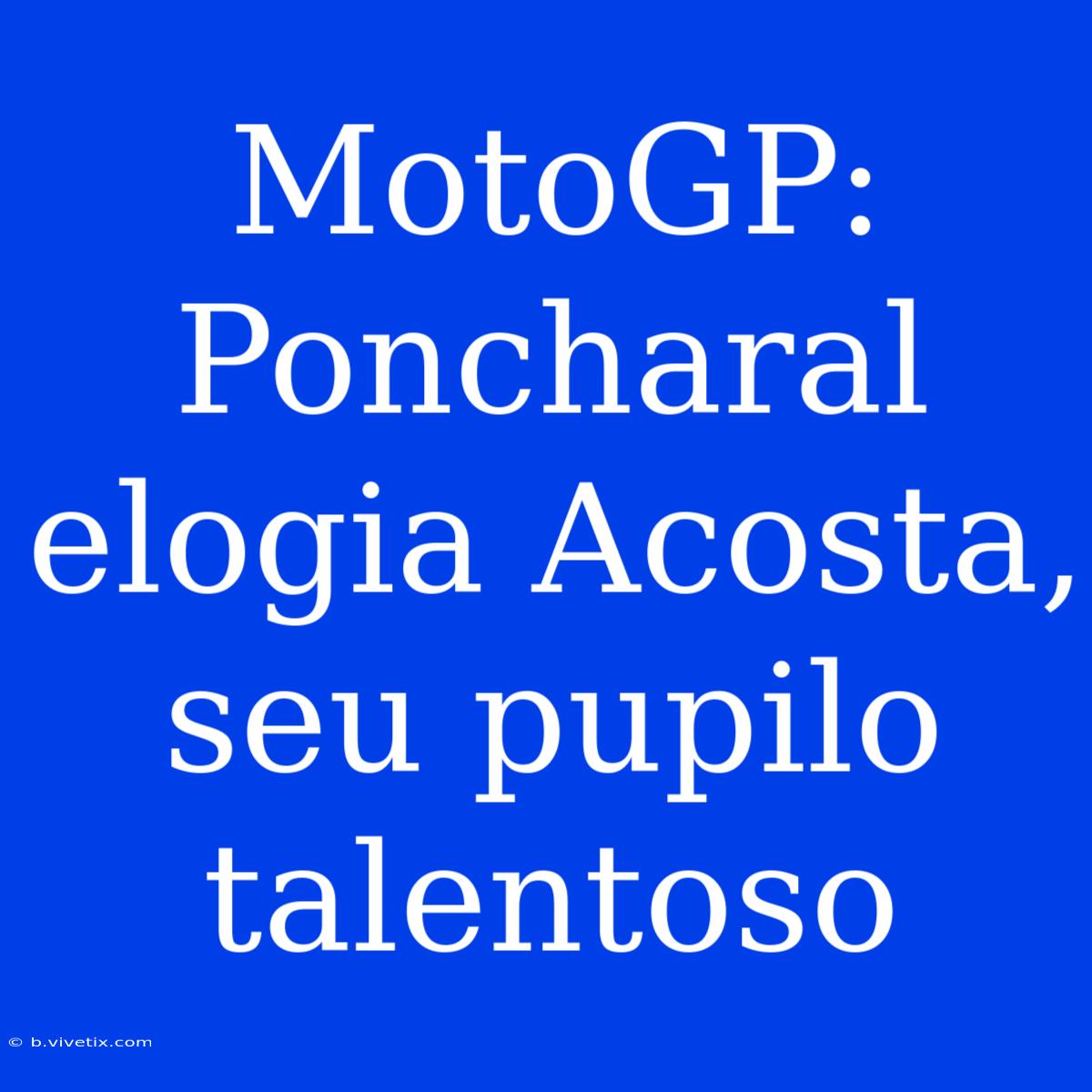 MotoGP: Poncharal Elogia Acosta, Seu Pupilo Talentoso