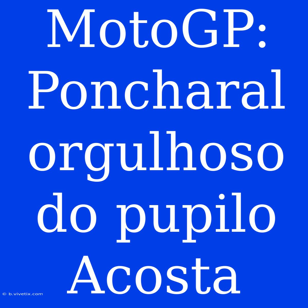 MotoGP: Poncharal Orgulhoso Do Pupilo Acosta