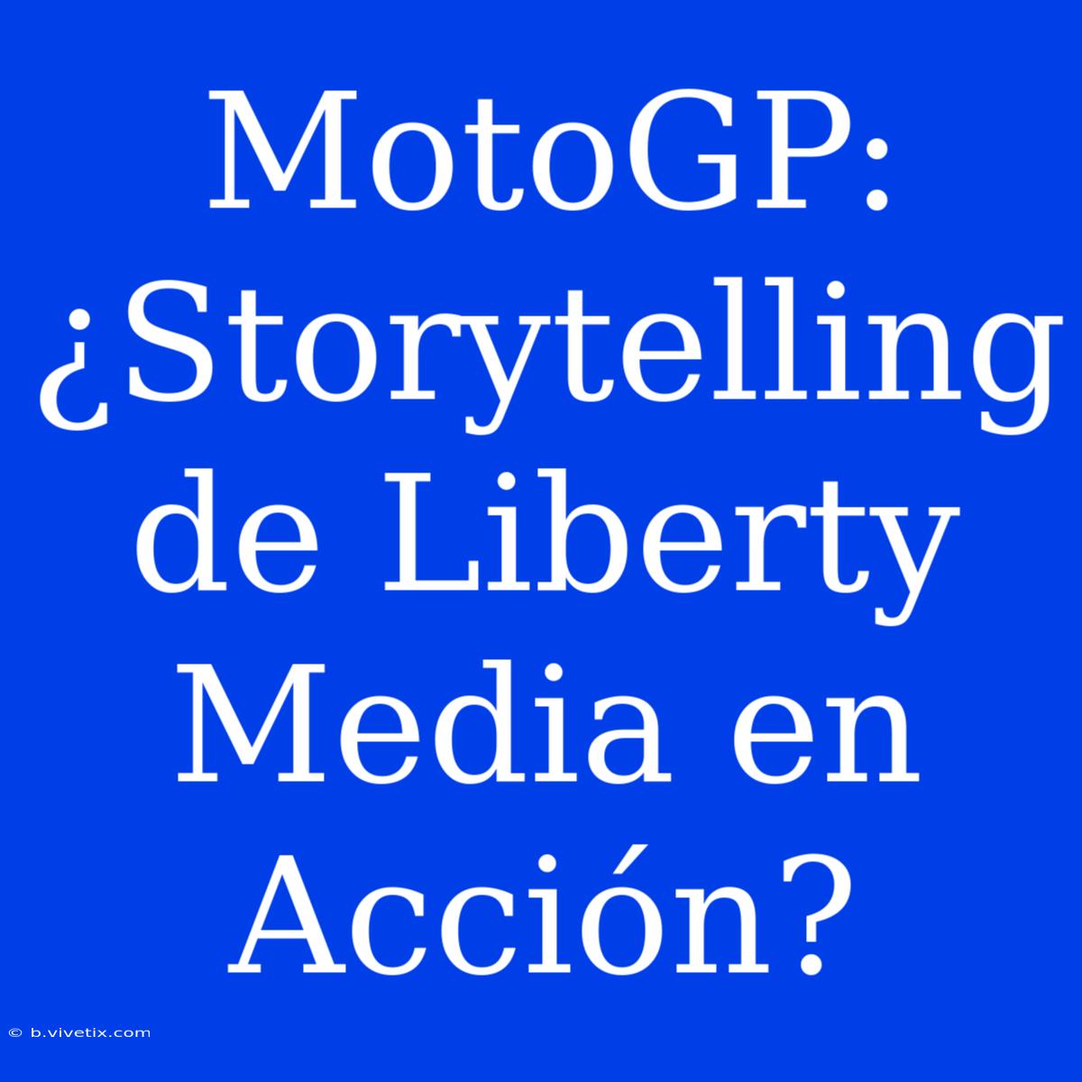 MotoGP: ¿Storytelling De Liberty Media En Acción?