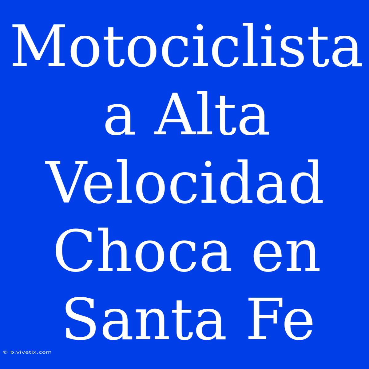 Motociclista A Alta Velocidad Choca En Santa Fe