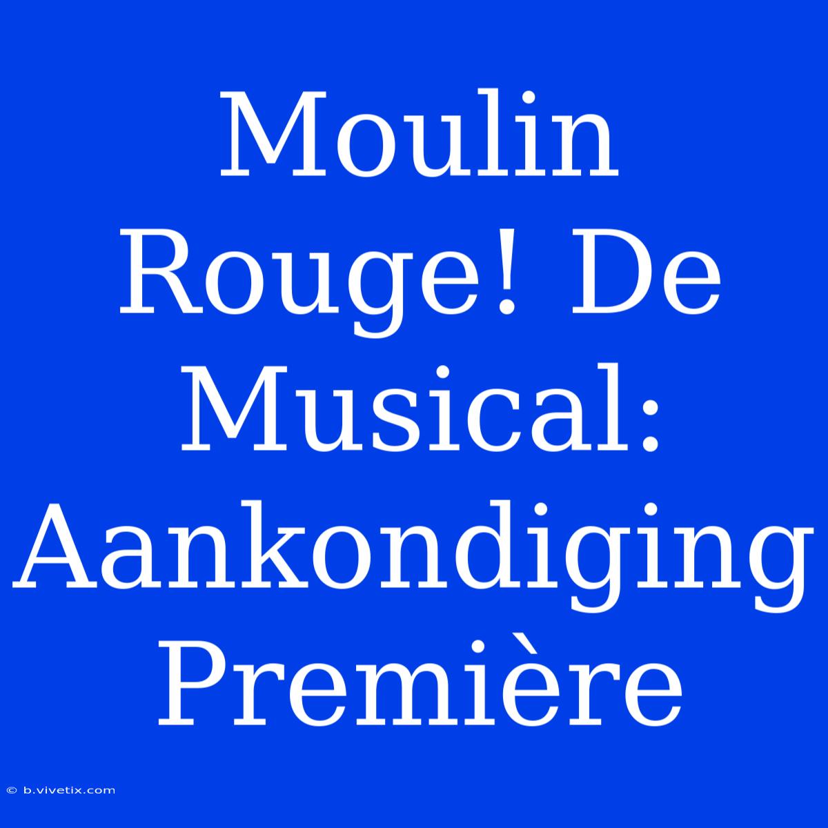 Moulin Rouge! De Musical: Aankondiging Première