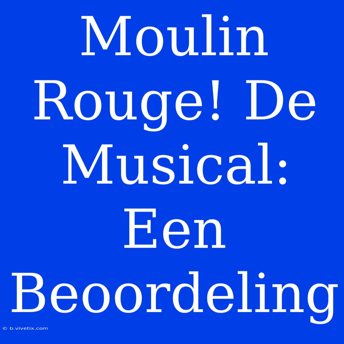 Moulin Rouge! De Musical: Een Beoordeling