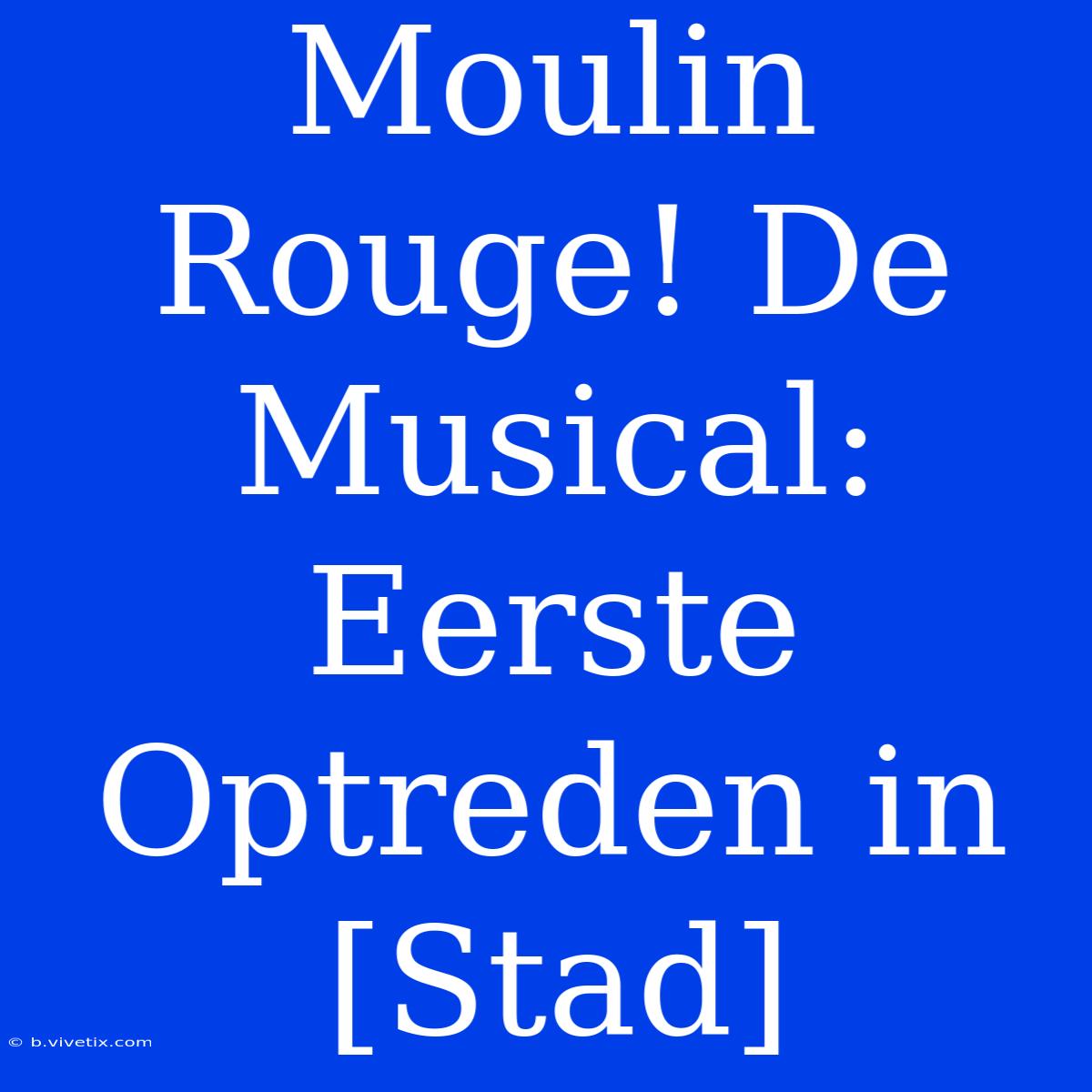 Moulin Rouge! De Musical: Eerste Optreden In [Stad]