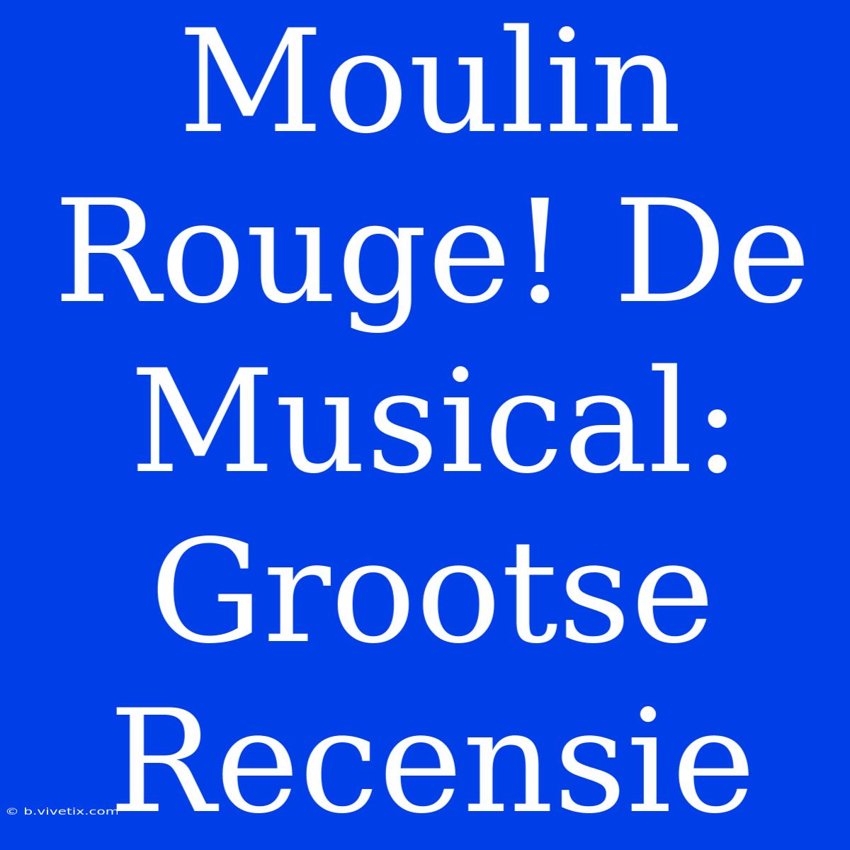 Moulin Rouge! De Musical: Grootse Recensie 