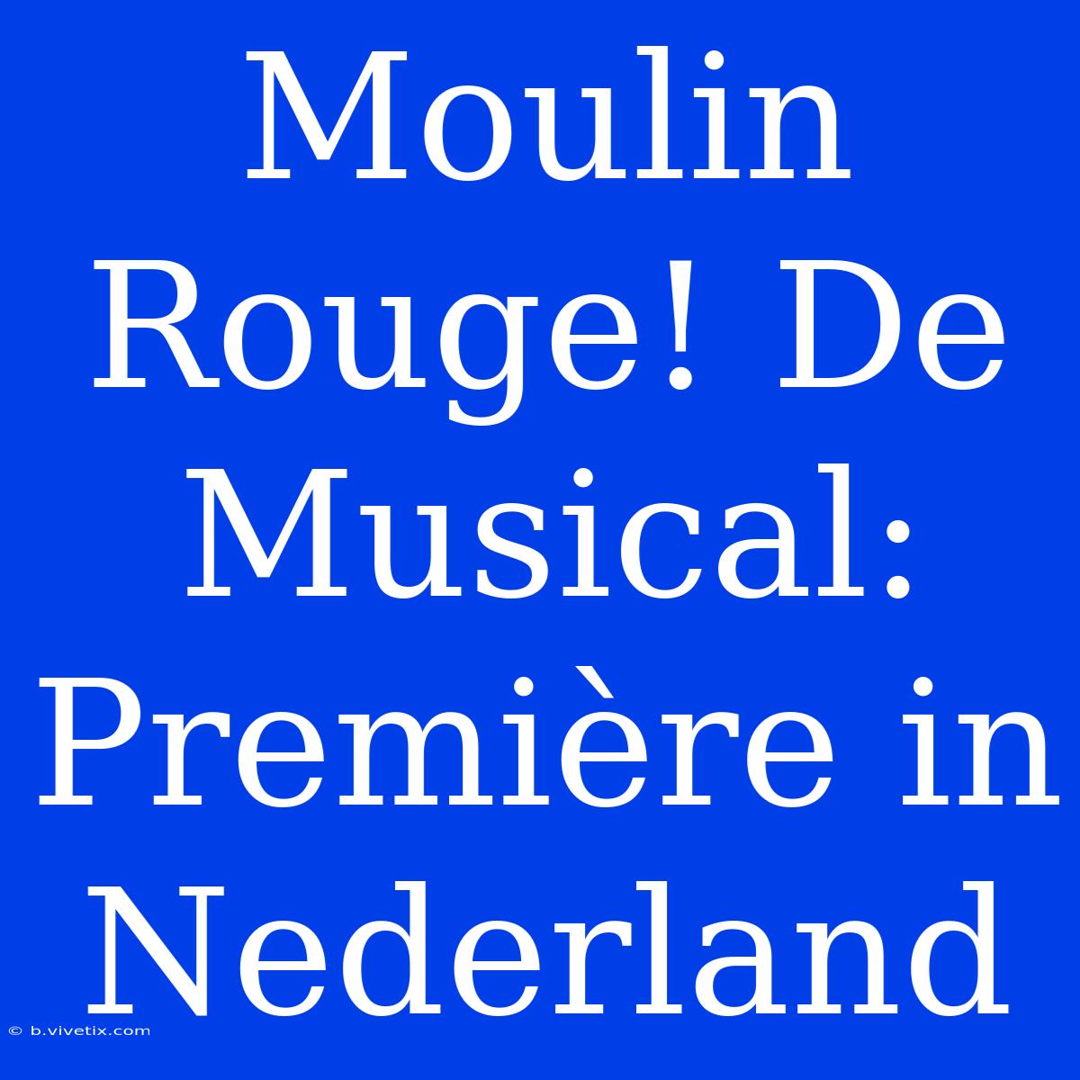 Moulin Rouge! De Musical: Première In Nederland