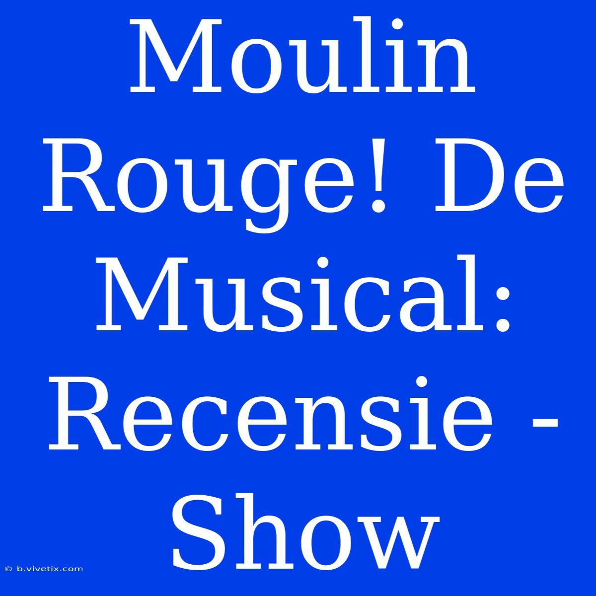 Moulin Rouge! De Musical: Recensie - Show