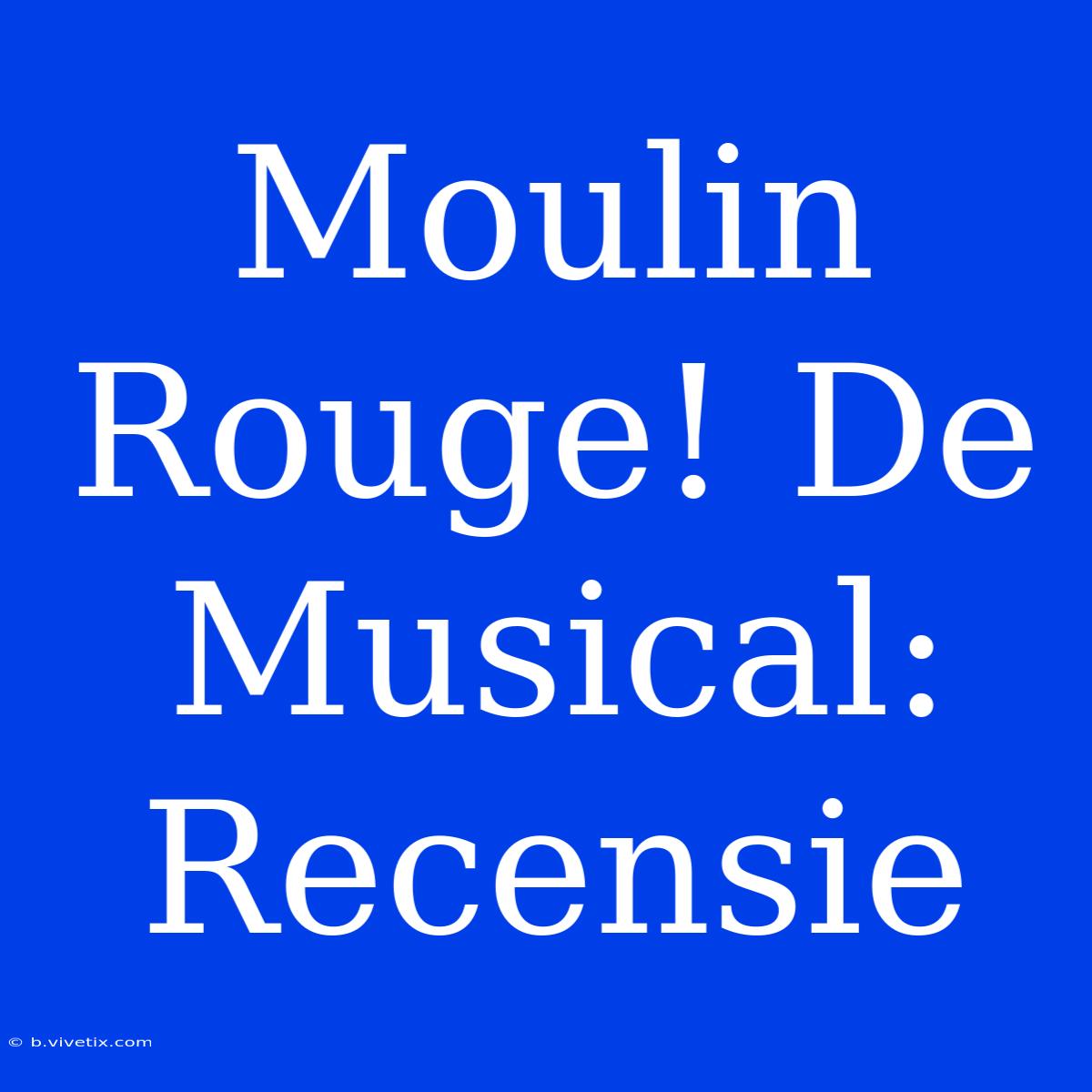 Moulin Rouge! De Musical: Recensie