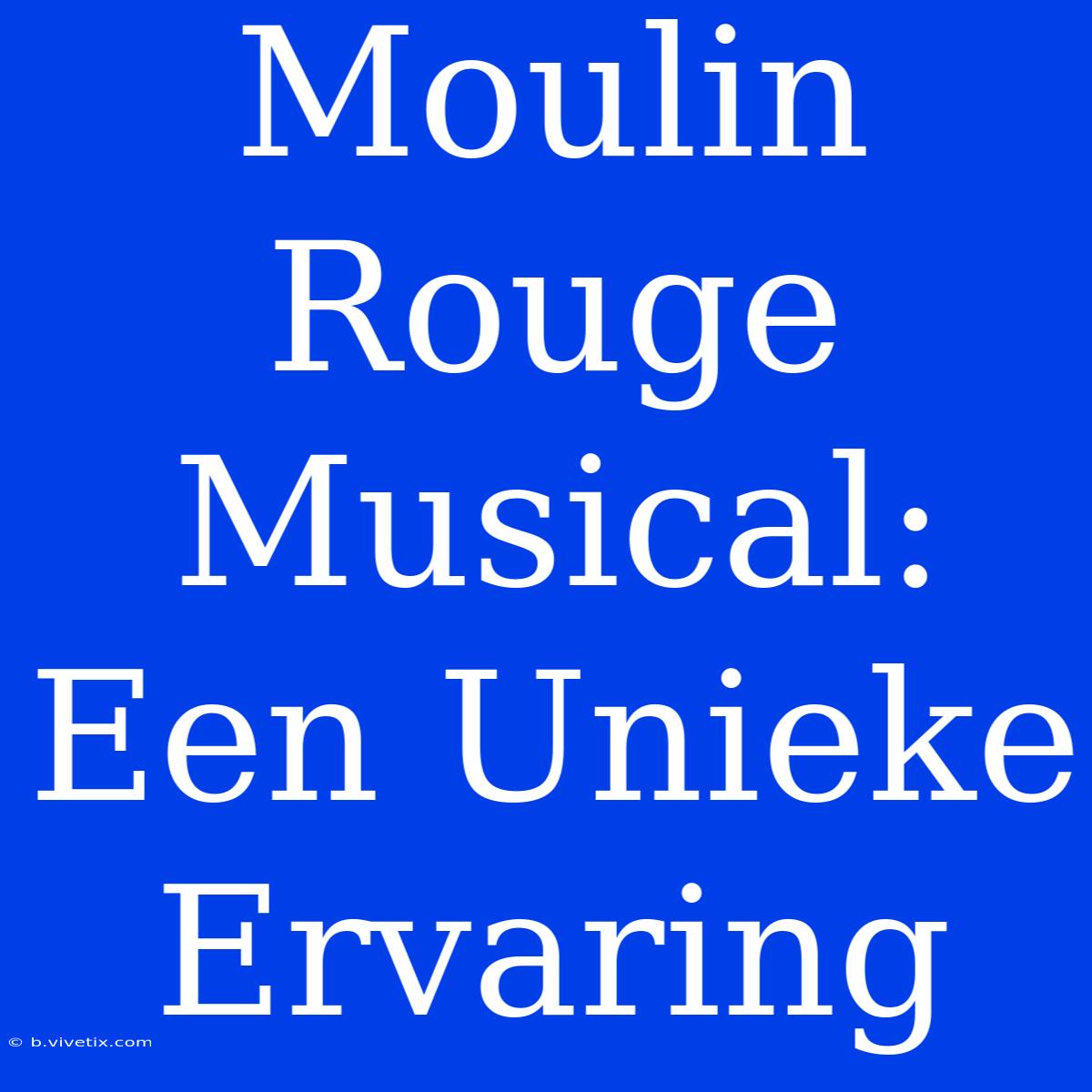 Moulin Rouge Musical: Een Unieke Ervaring