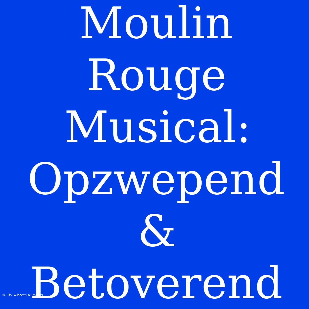 Moulin Rouge Musical: Opzwepend & Betoverend