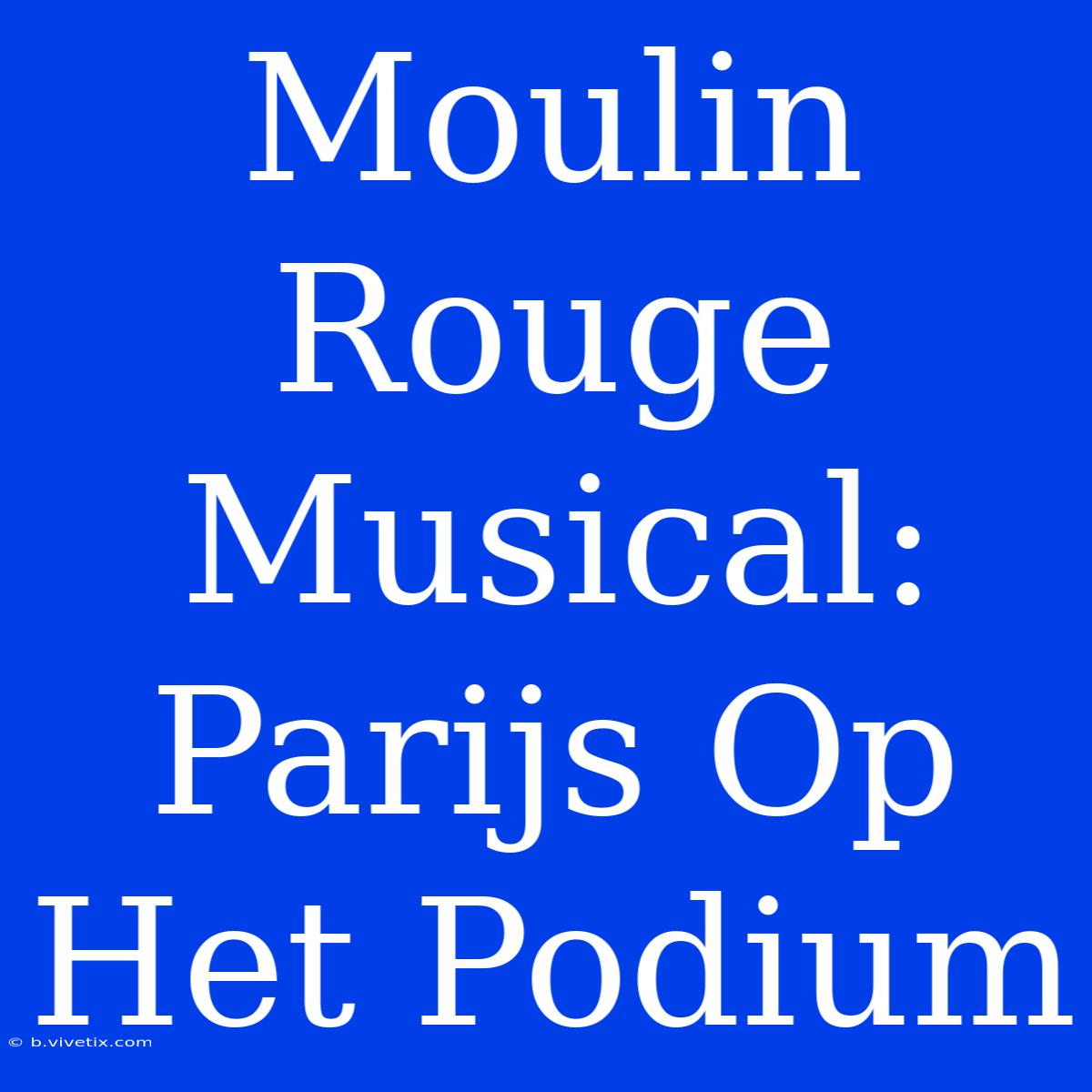 Moulin Rouge Musical: Parijs Op Het Podium 