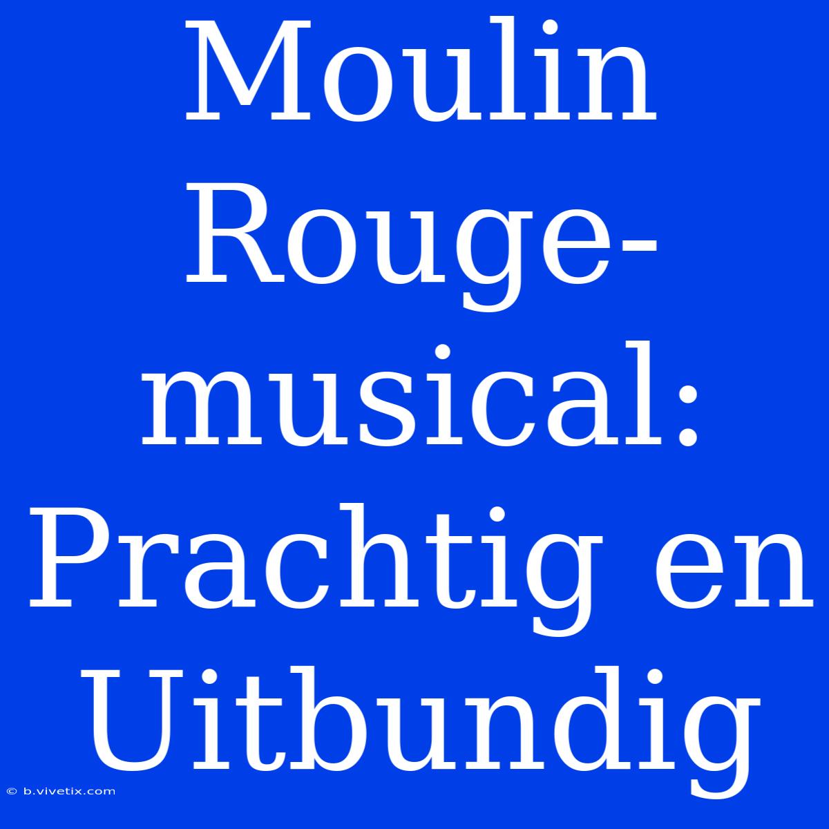 Moulin Rouge-musical: Prachtig En Uitbundig