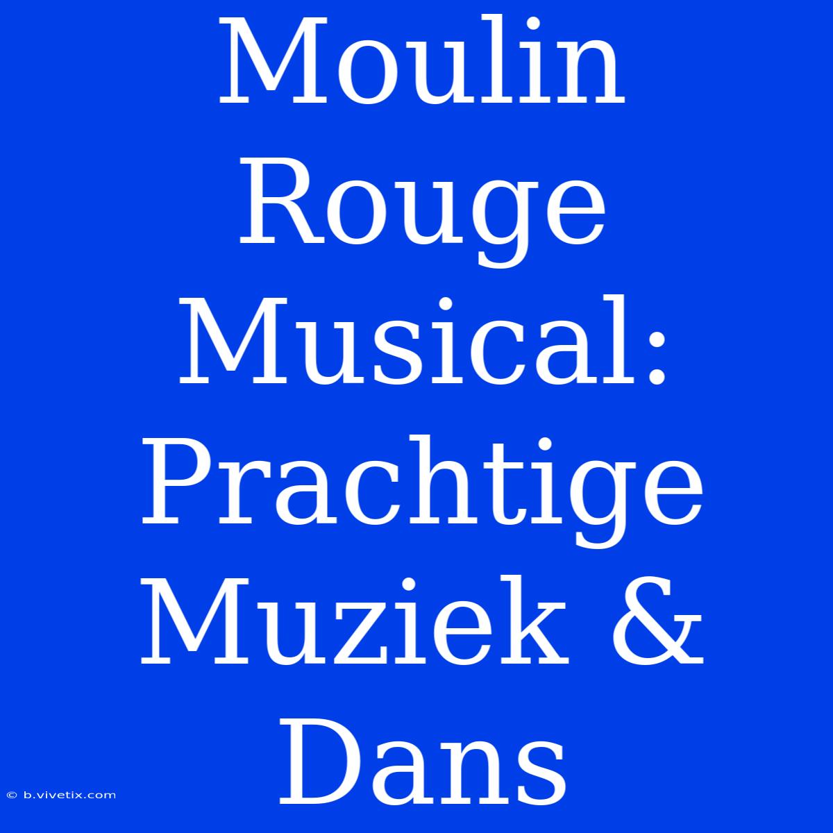 Moulin Rouge Musical: Prachtige Muziek & Dans