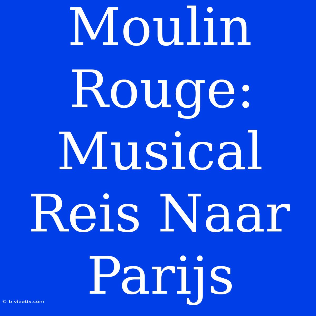 Moulin Rouge: Musical Reis Naar Parijs