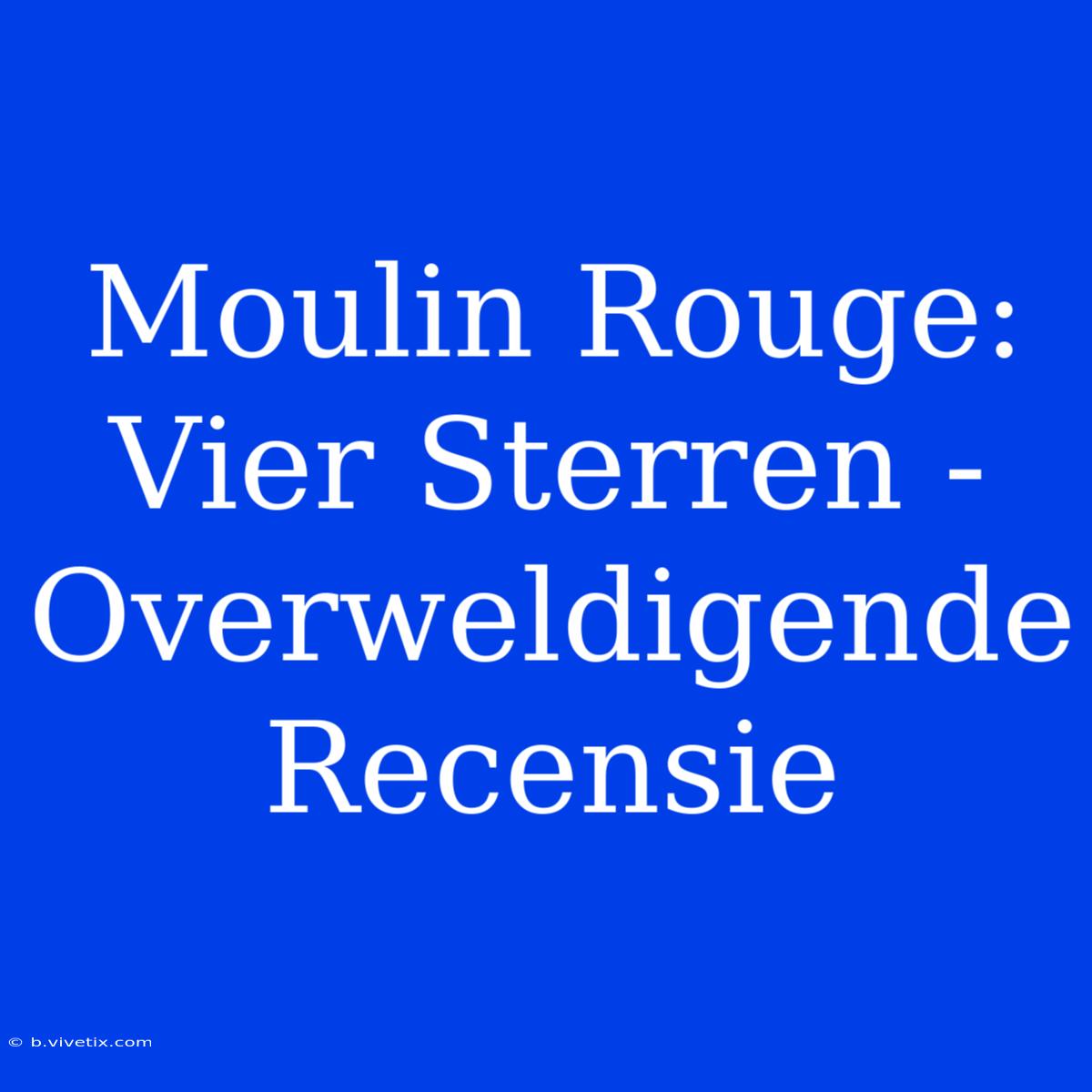 Moulin Rouge: Vier Sterren - Overweldigende Recensie 