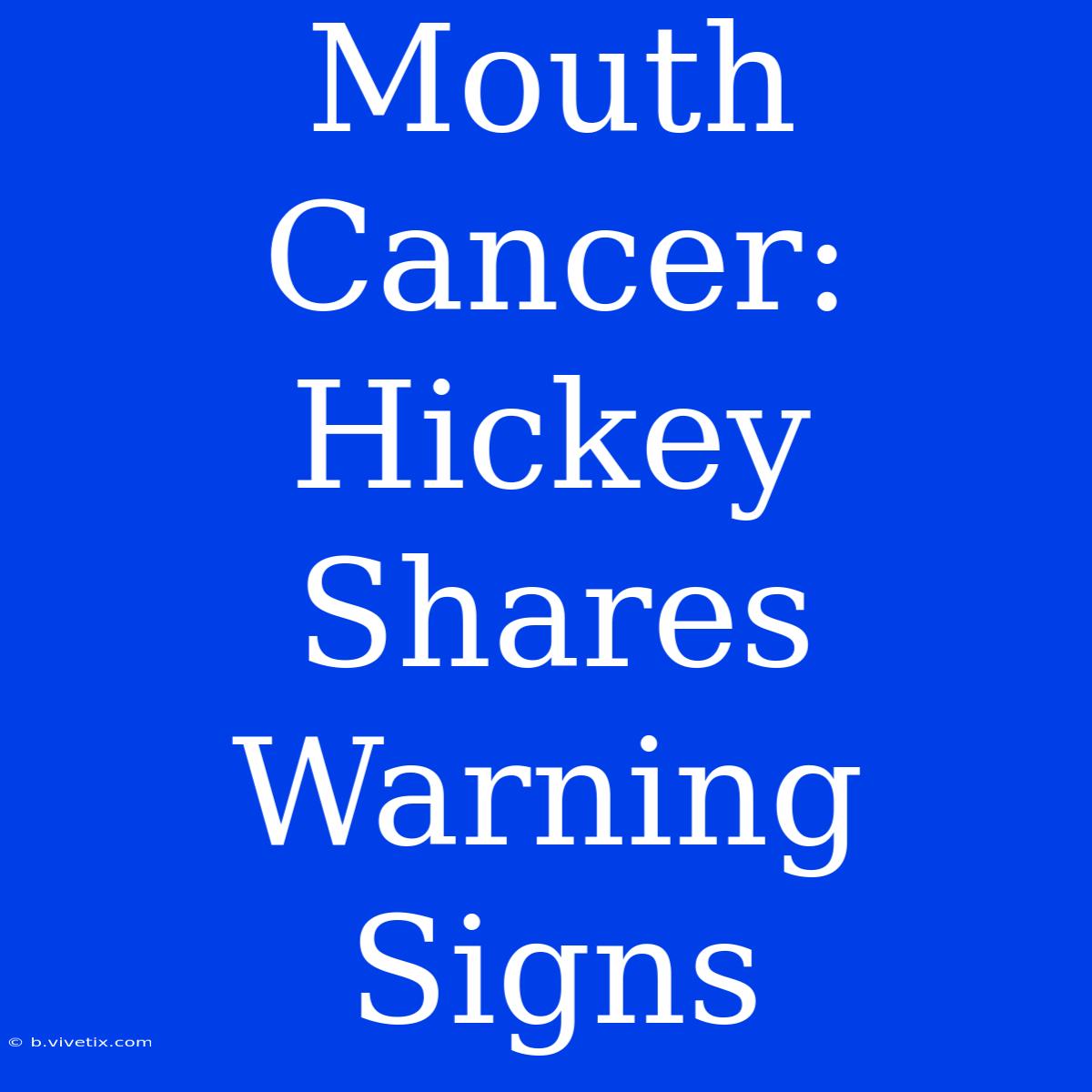 Mouth Cancer: Hickey Shares Warning Signs