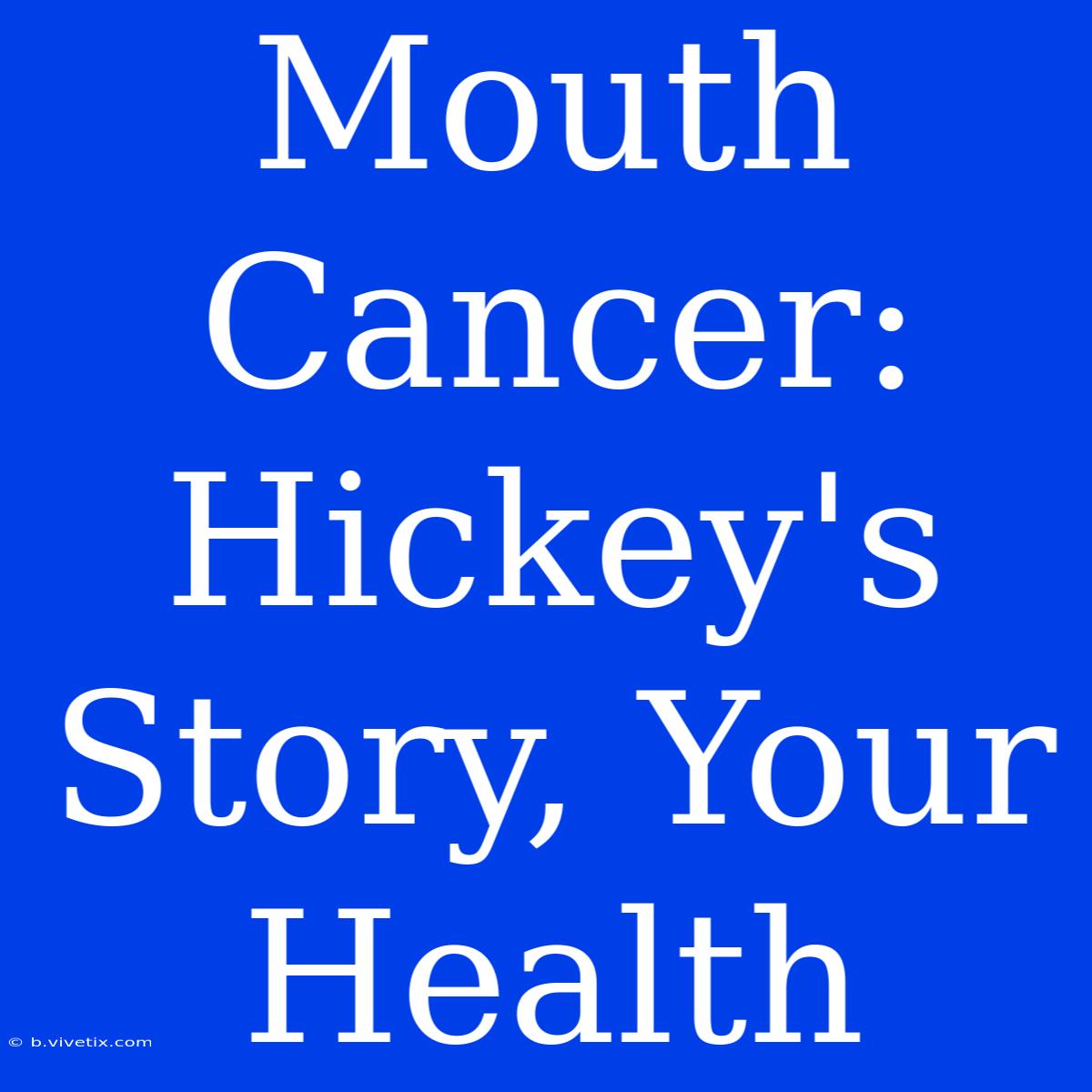 Mouth Cancer: Hickey's Story, Your Health 