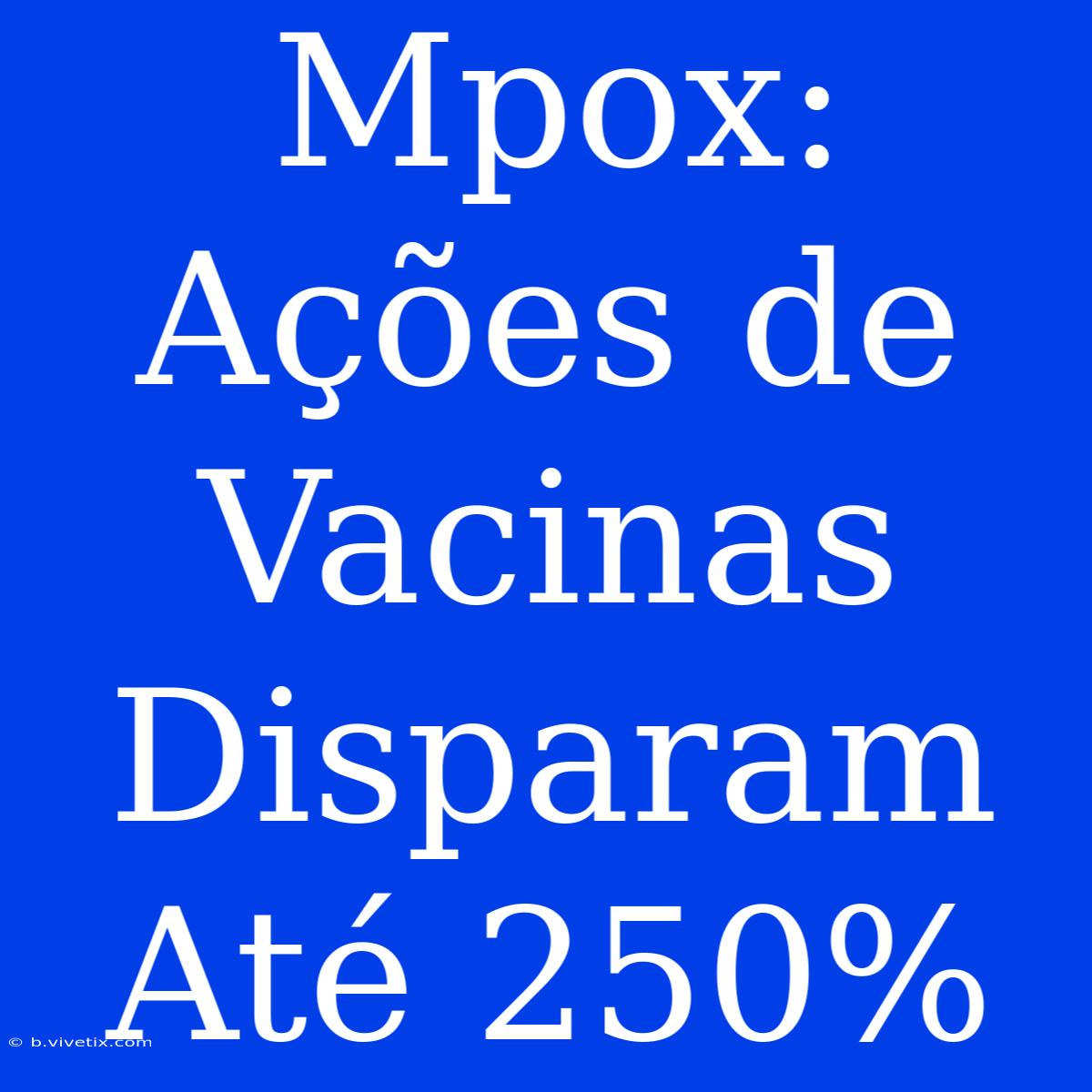 Mpox: Ações De Vacinas Disparam Até 250%