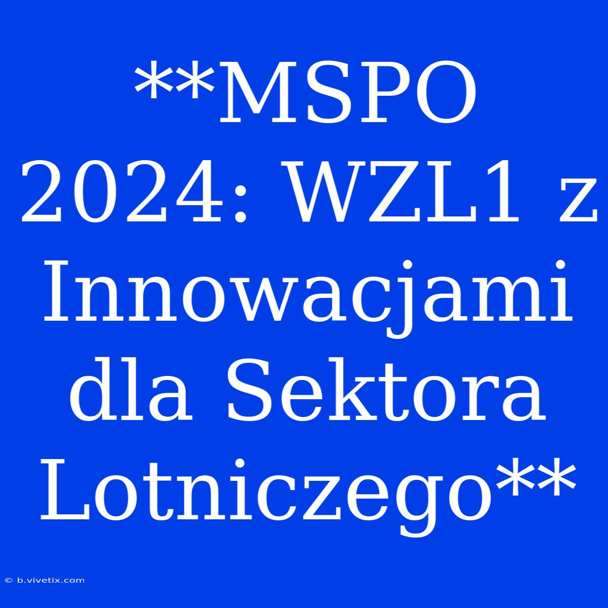 **MSPO 2024: WZL1 Z Innowacjami Dla Sektora Lotniczego**