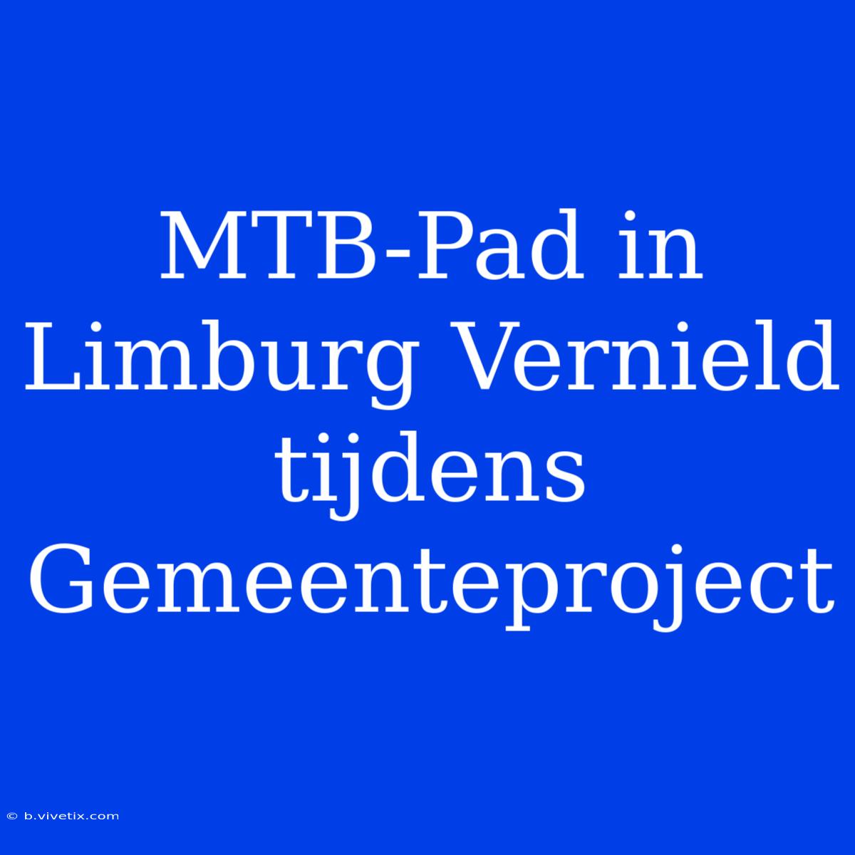 MTB-Pad In Limburg Vernield Tijdens Gemeenteproject