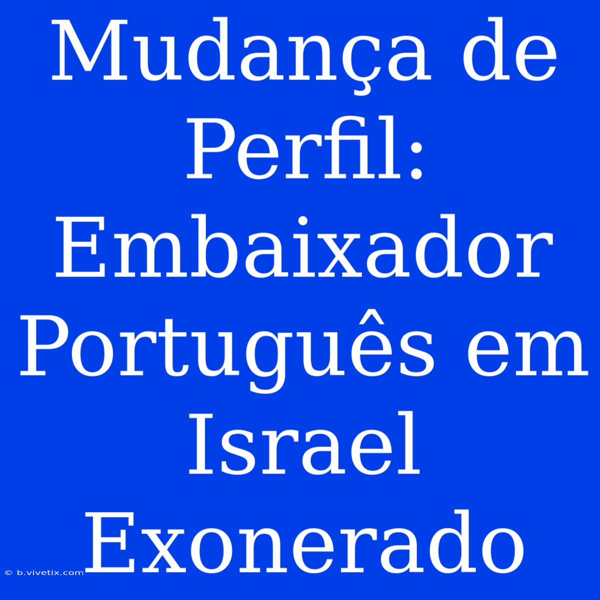 Mudança De Perfil: Embaixador Português Em Israel Exonerado