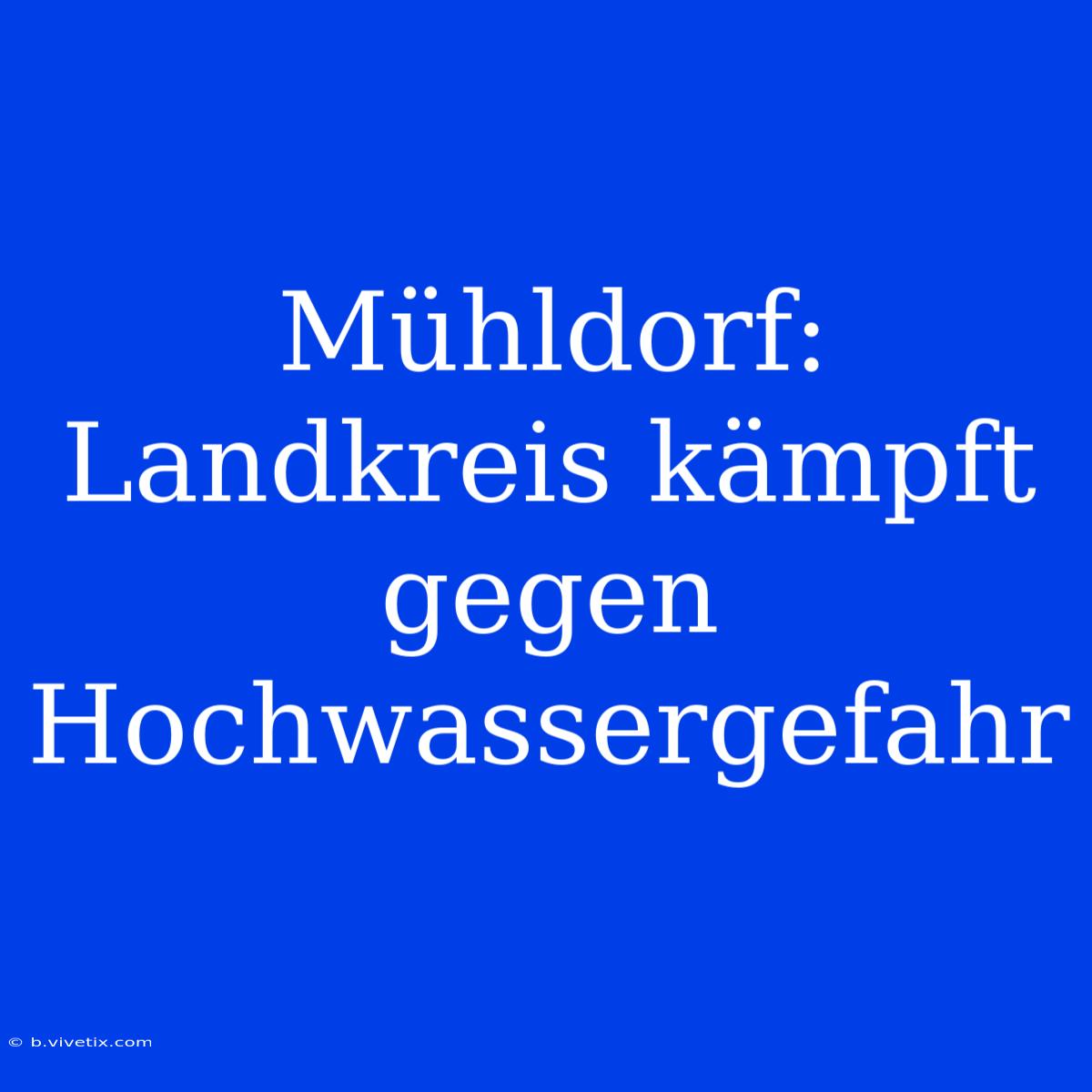 Mühldorf: Landkreis Kämpft Gegen Hochwassergefahr