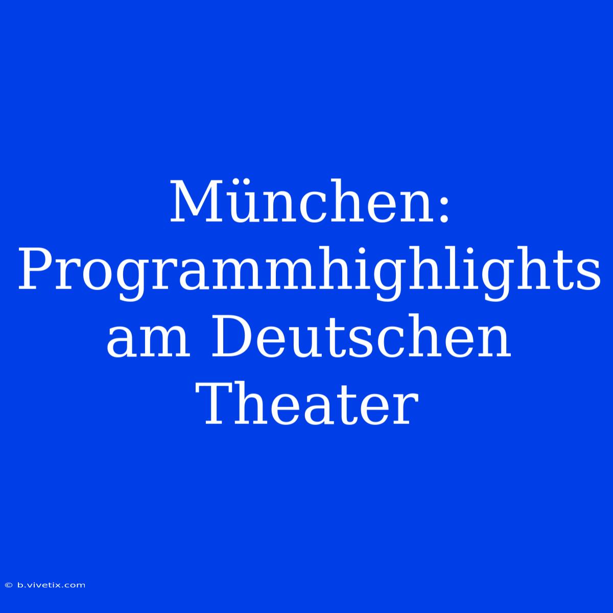 München: Programmhighlights Am Deutschen Theater