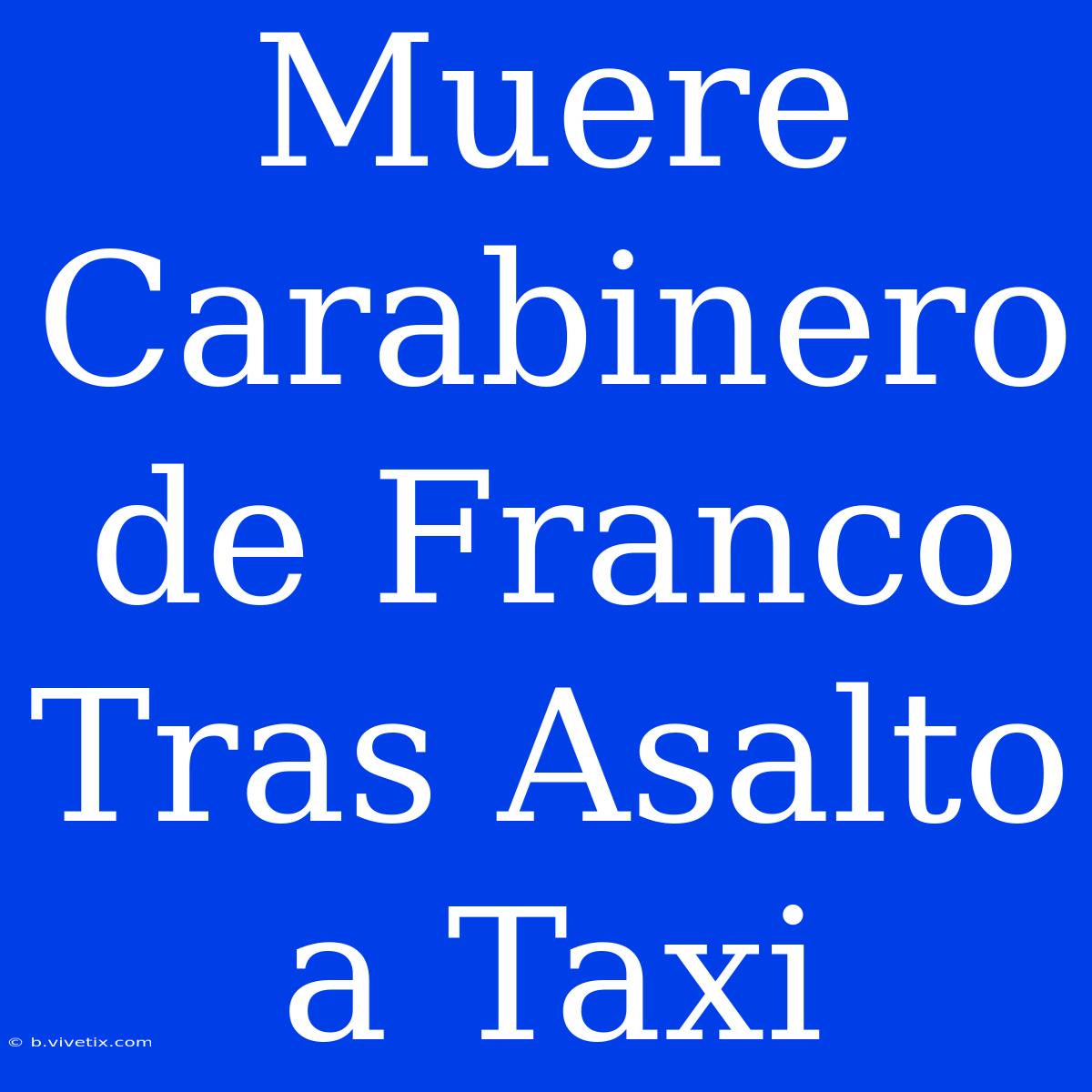 Muere Carabinero De Franco Tras Asalto A Taxi 