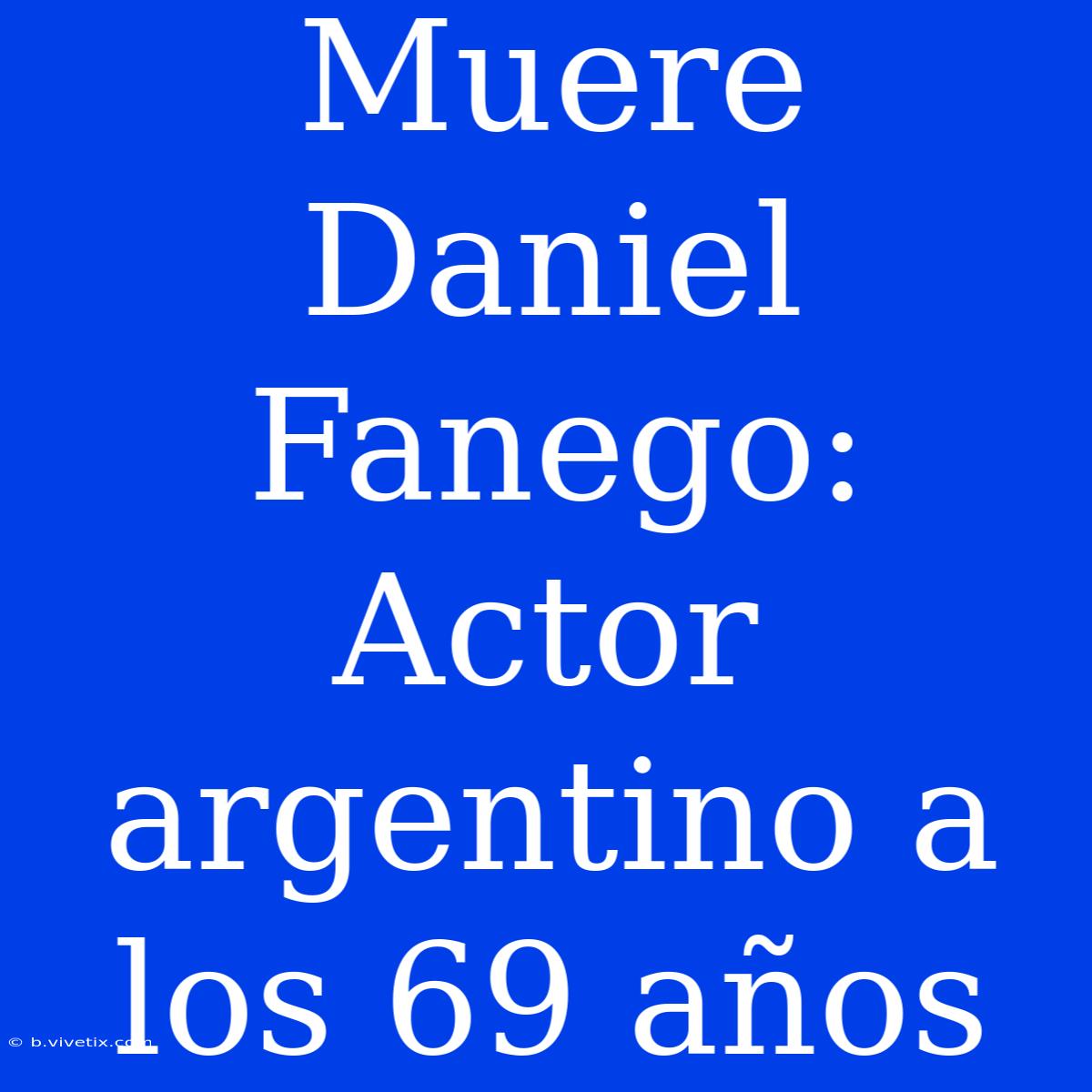 Muere Daniel Fanego: Actor Argentino A Los 69 Años