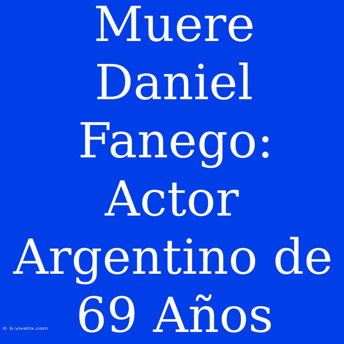 Muere Daniel Fanego: Actor Argentino De 69 Años