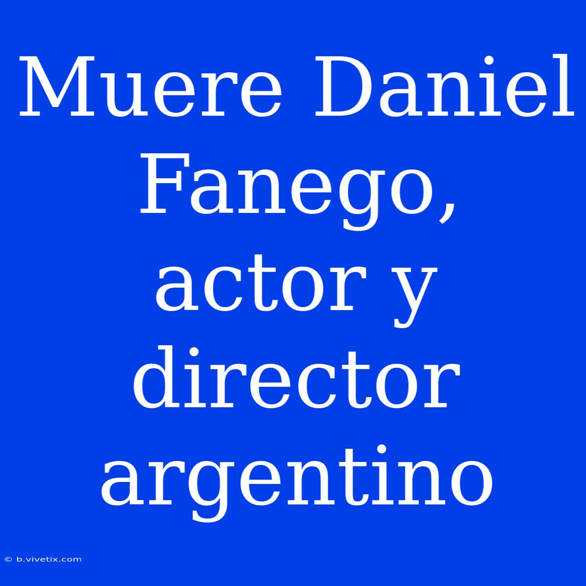 Muere Daniel Fanego, Actor Y Director Argentino