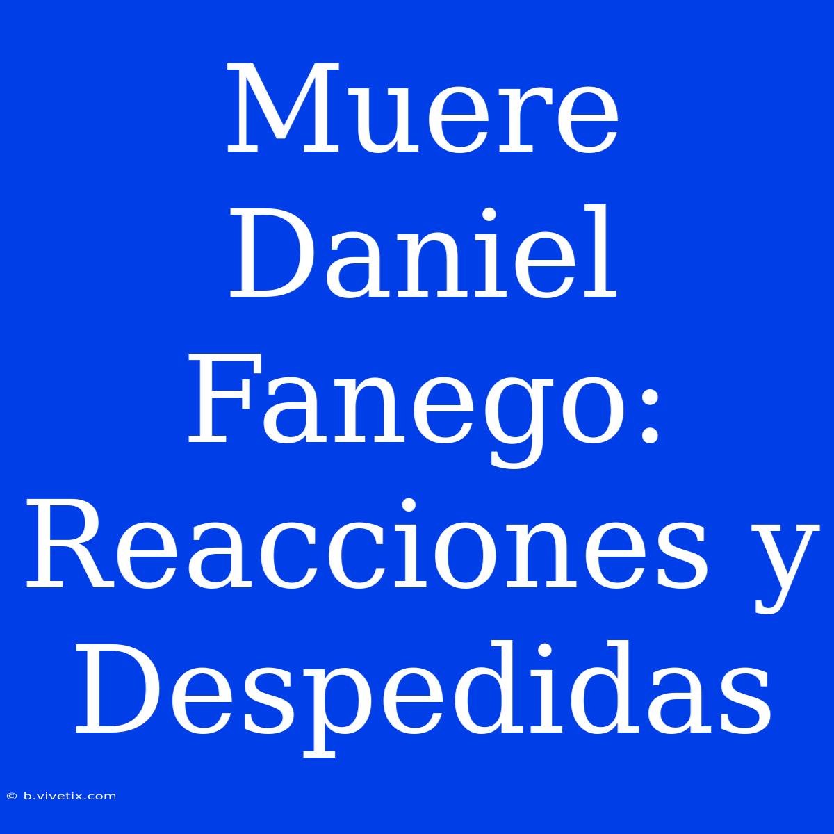 Muere Daniel Fanego: Reacciones Y Despedidas