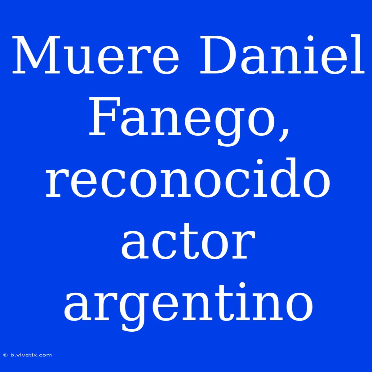 Muere Daniel Fanego, Reconocido Actor Argentino