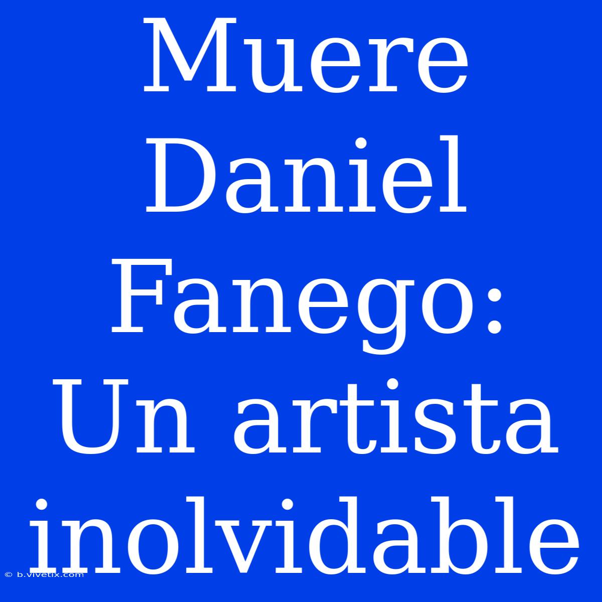 Muere Daniel Fanego: Un Artista Inolvidable 