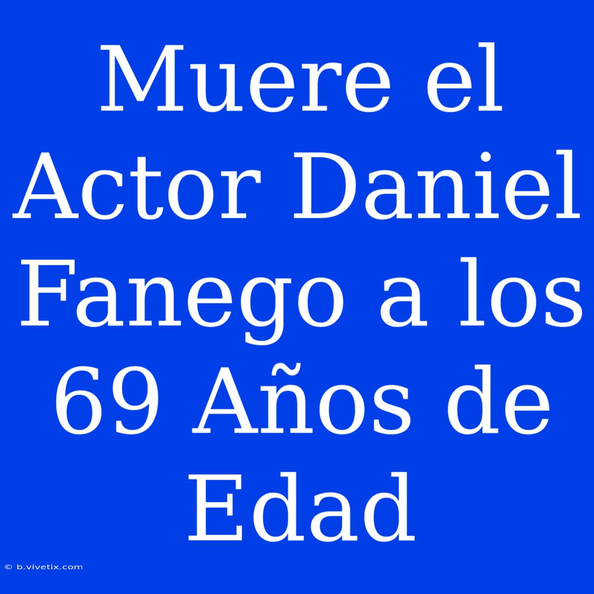 Muere El Actor Daniel Fanego A Los 69 Años De Edad